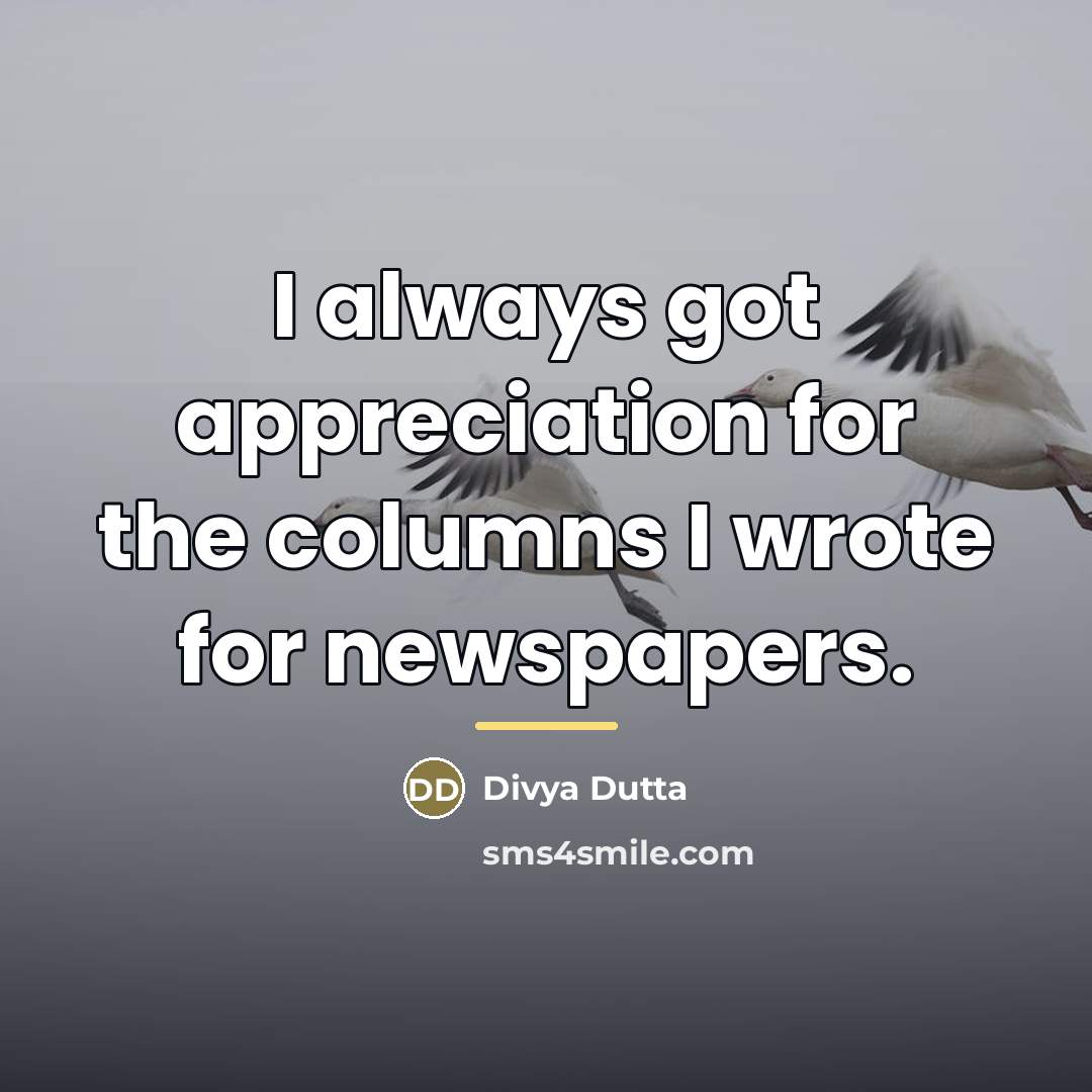 “I always got appreciation for the columns I wrote for…” quote by Divya Dutta
