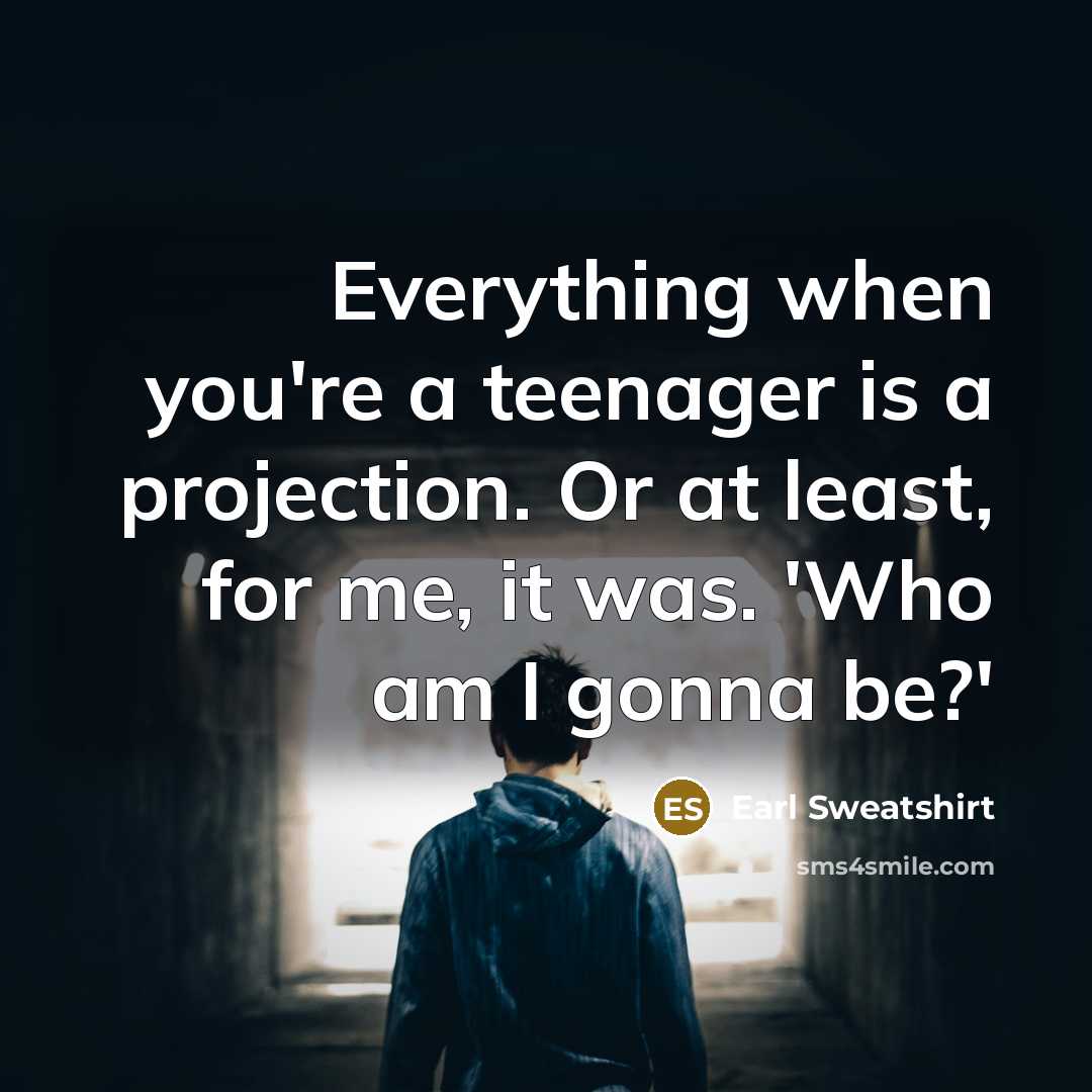 “Everything when you're a teenager is a projection. Or at…” quote by Earl Sweatshirt