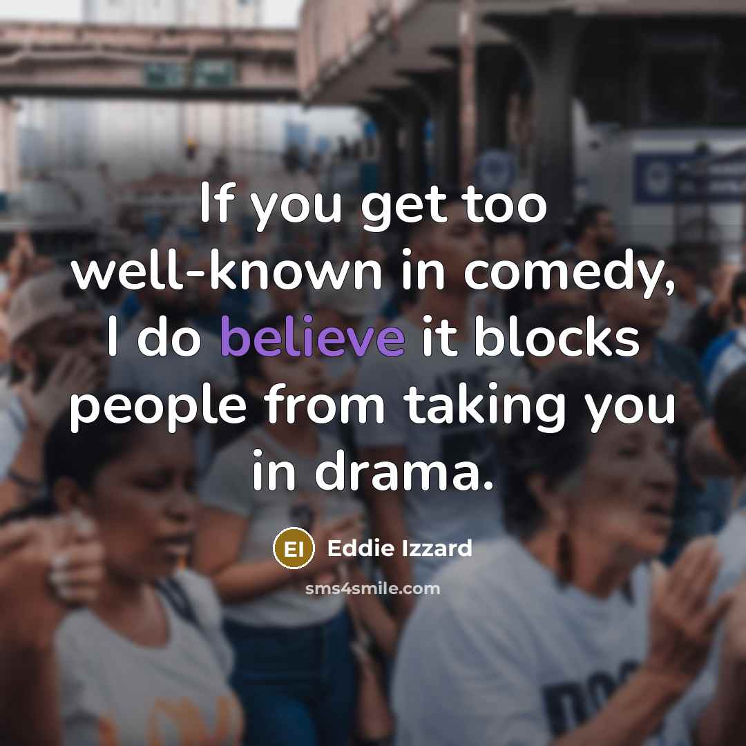 “If you get too well-known in comedy, I do believe…” quote by Eddie Izzard