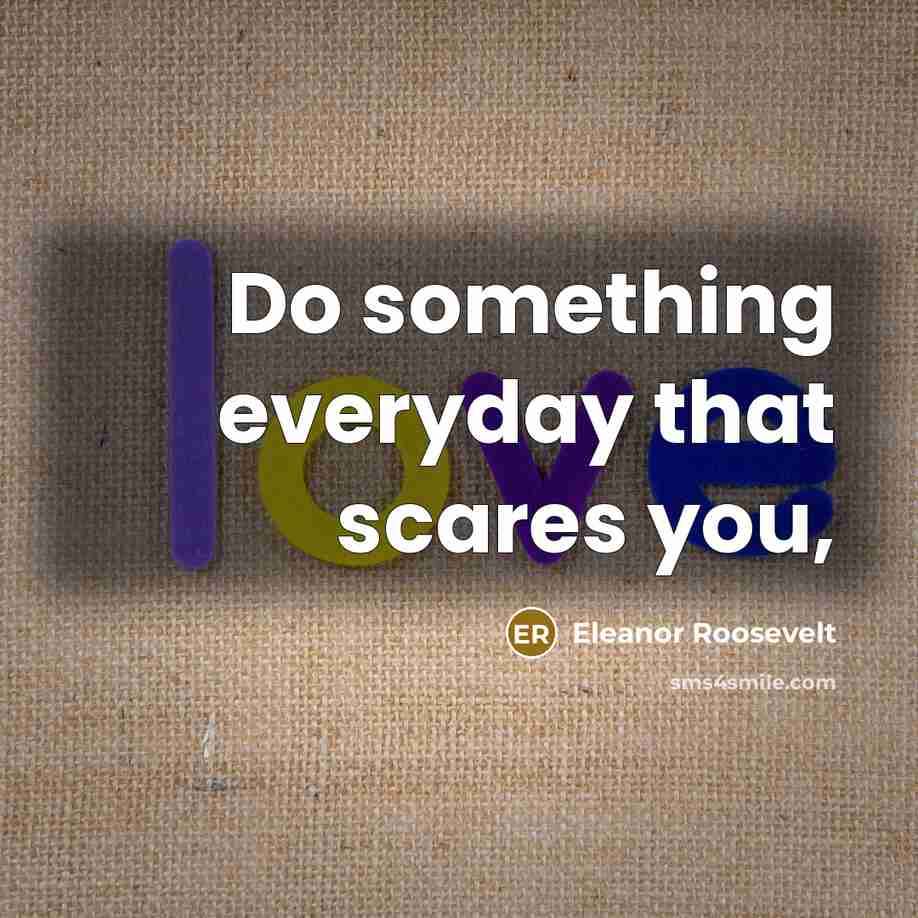 “Do something everyday that scares you,…” quote by Eleanor Roosevelt