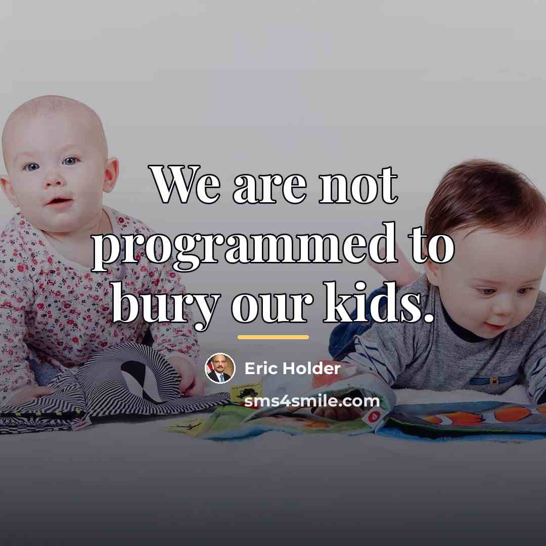 “We are not programmed to bury our kids.…” quote by Eric Holder