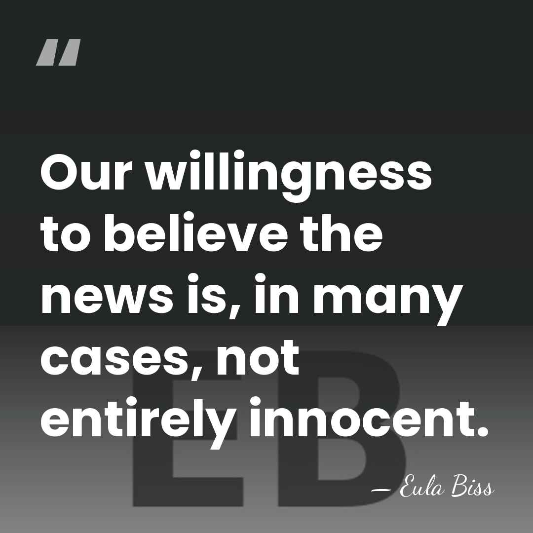 Our willingness to believe the news is, in many cases, not entirely&hellip; - Eula Biss