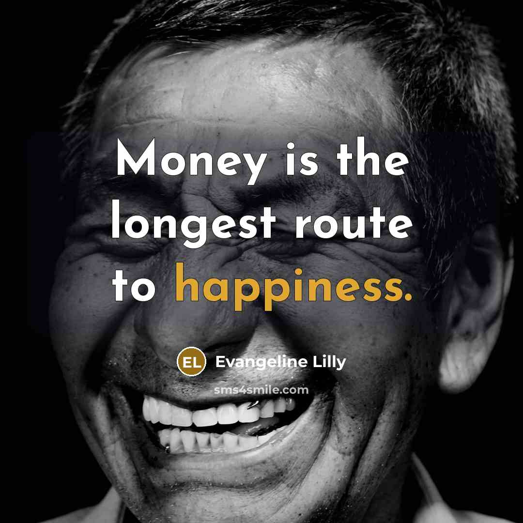 “Money is the longest route to happiness.…” quote by Evangeline Lilly
