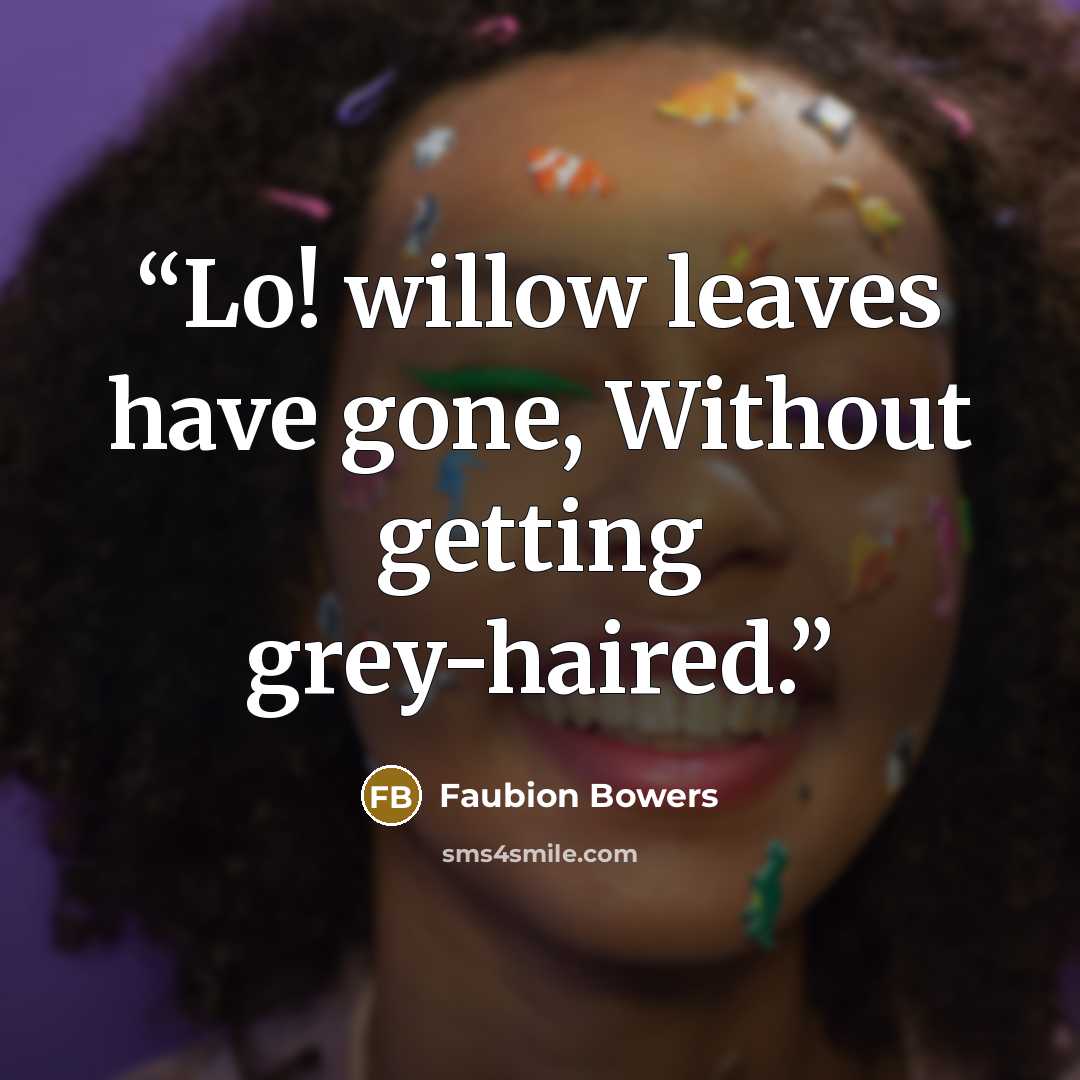 “Lo! willow leaves have gone, Without getting grey-haired.” quote by Faubion Bowers