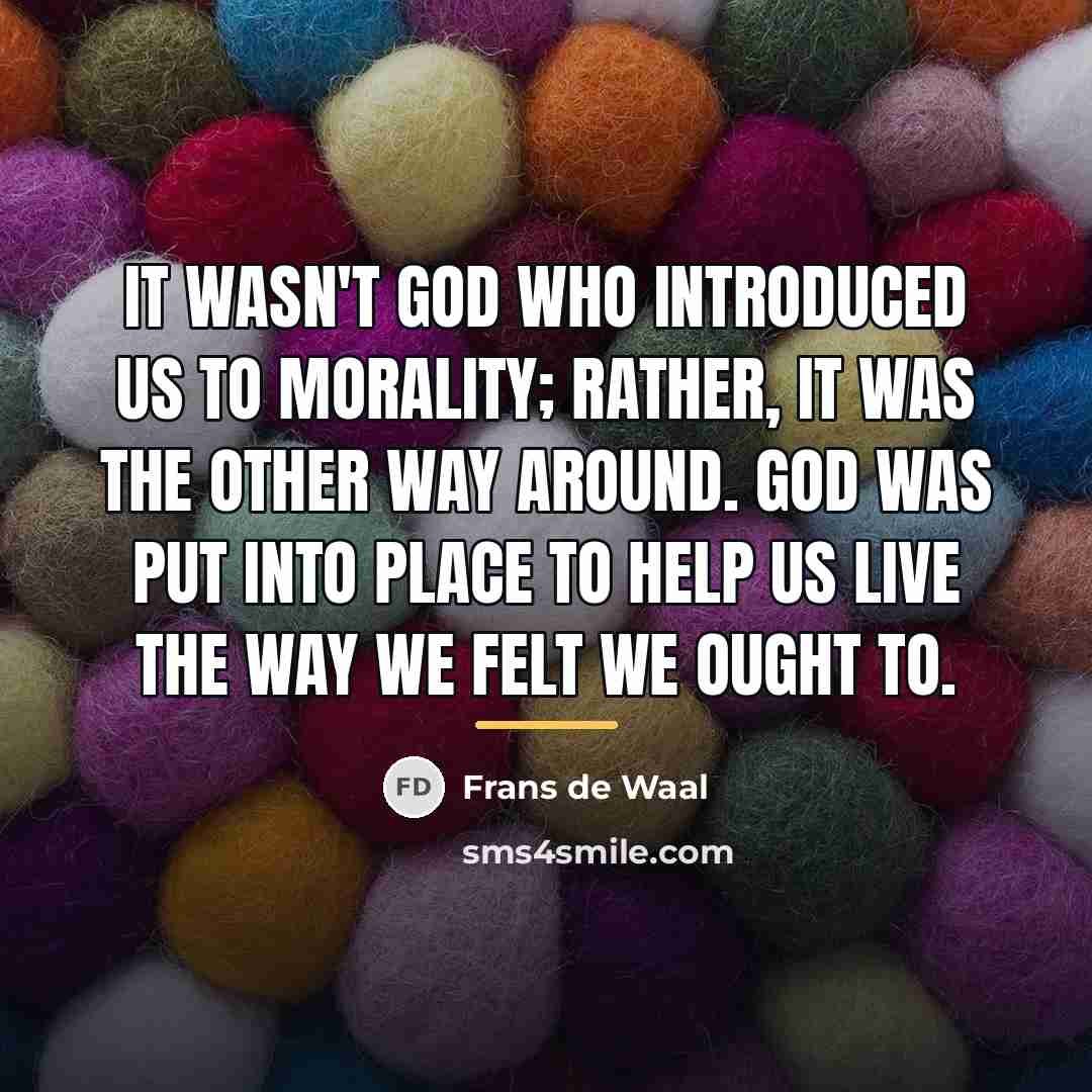 “It wasn't God who introduced us to morality; rather, it…” quote by Frans de Waal