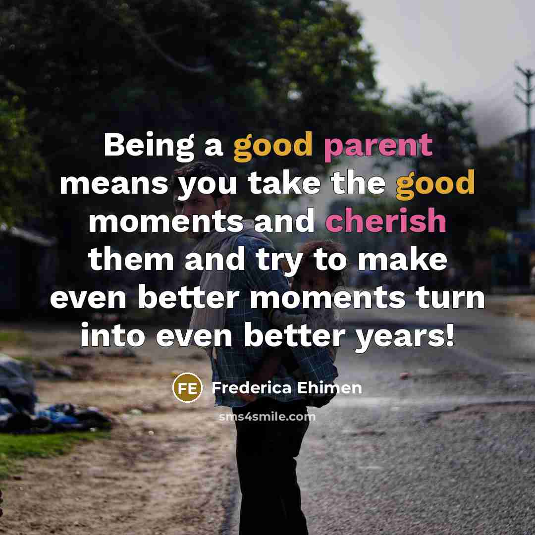 “Being a good parent means you take the good moments…” quote by Frederica Ehimen