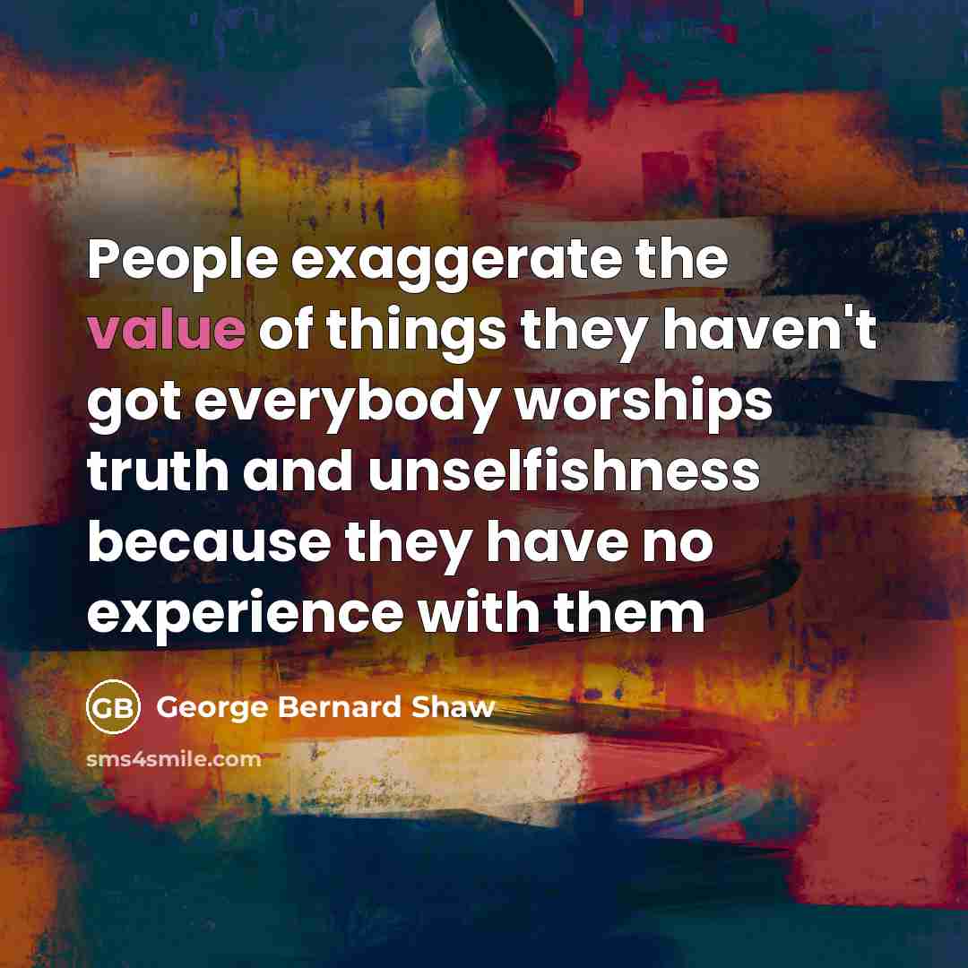 “People exaggerate the value of things they haven't got everybody…” quote by George Bernard Shaw