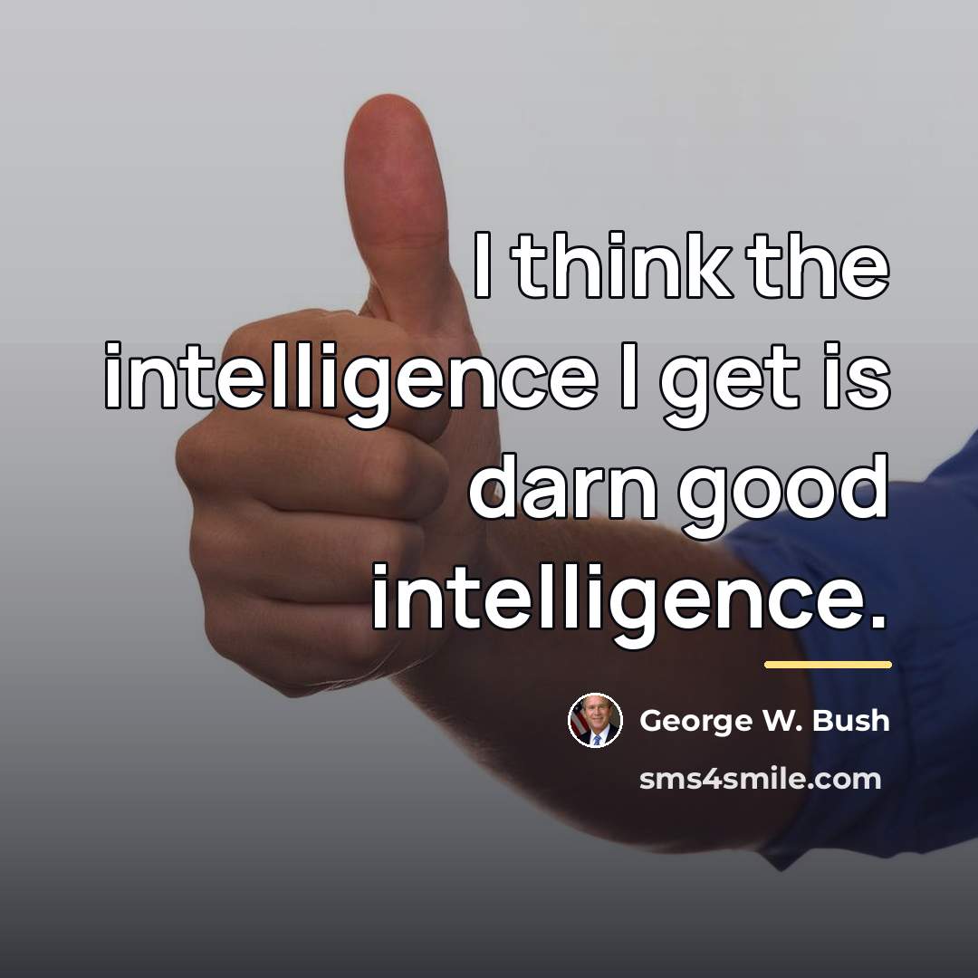 “I think the intelligence I get is darn good intelligence.…” quote by George W. Bush
