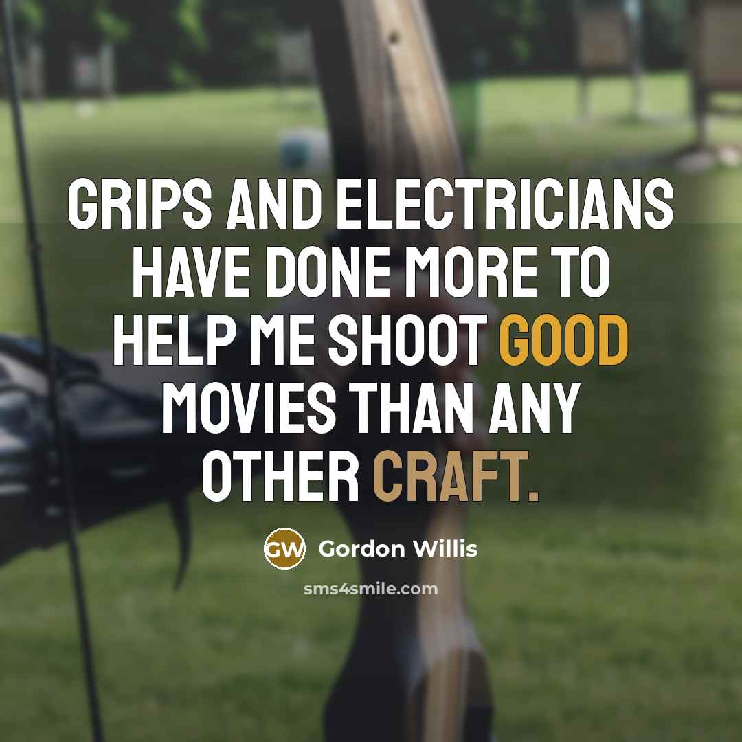 “Grips and electricians have done more to help me shoot…” quote by Gordon Willis