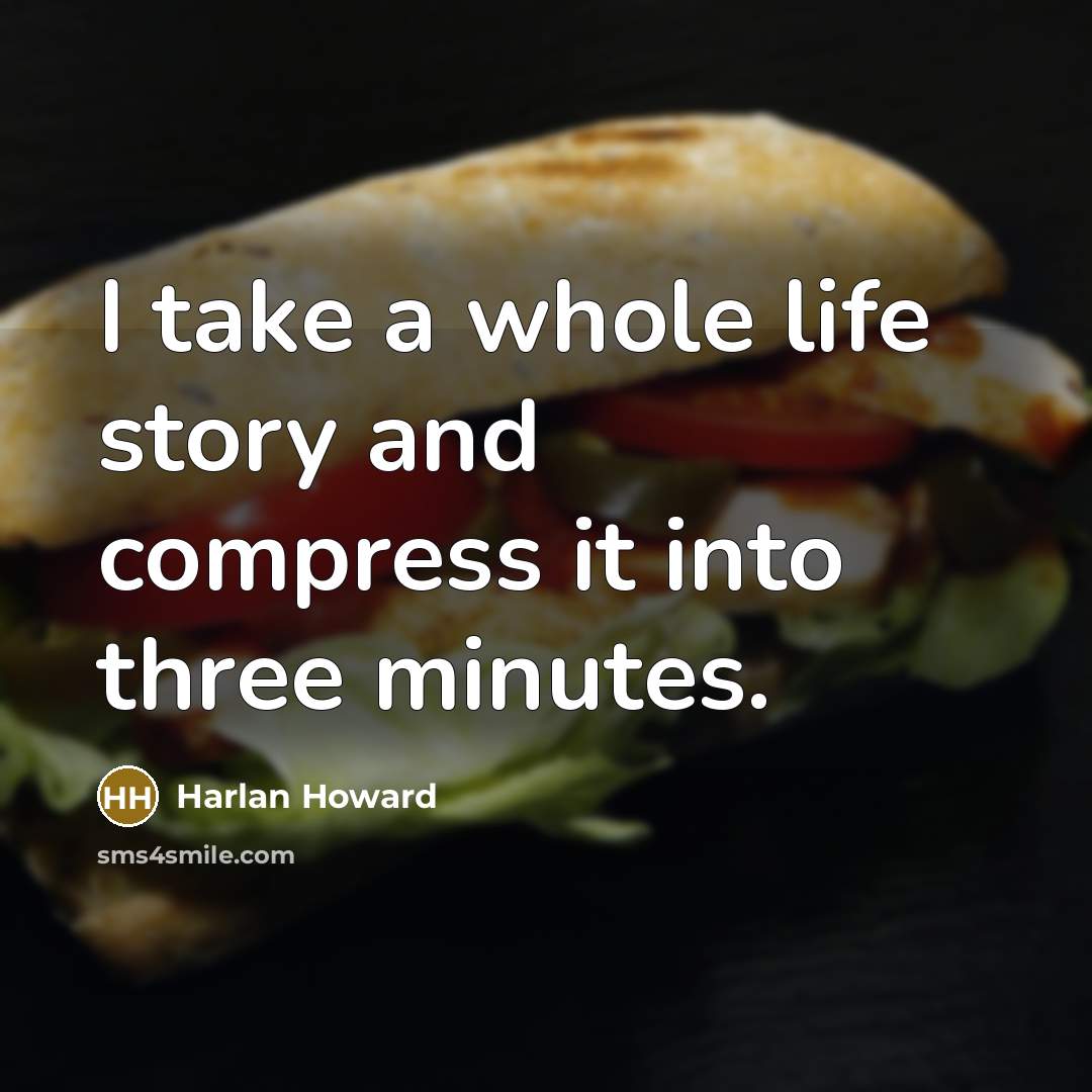 “I take a whole life story and compress it into three minutes.” quote by Harlan Howard