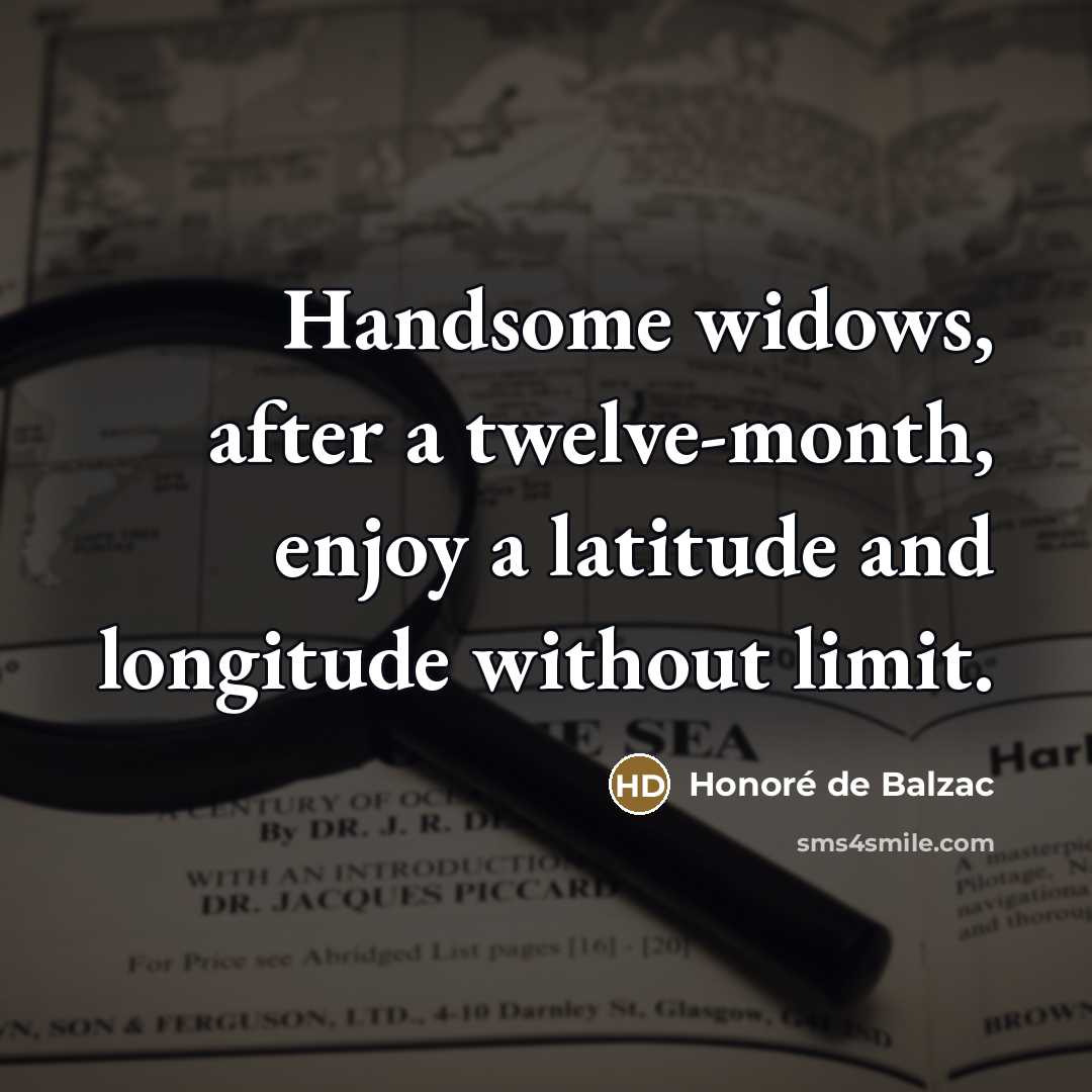 “Handsome widows, after a twelve-month, enjoy a latitude and longitude…” quote by Honore de Balzac