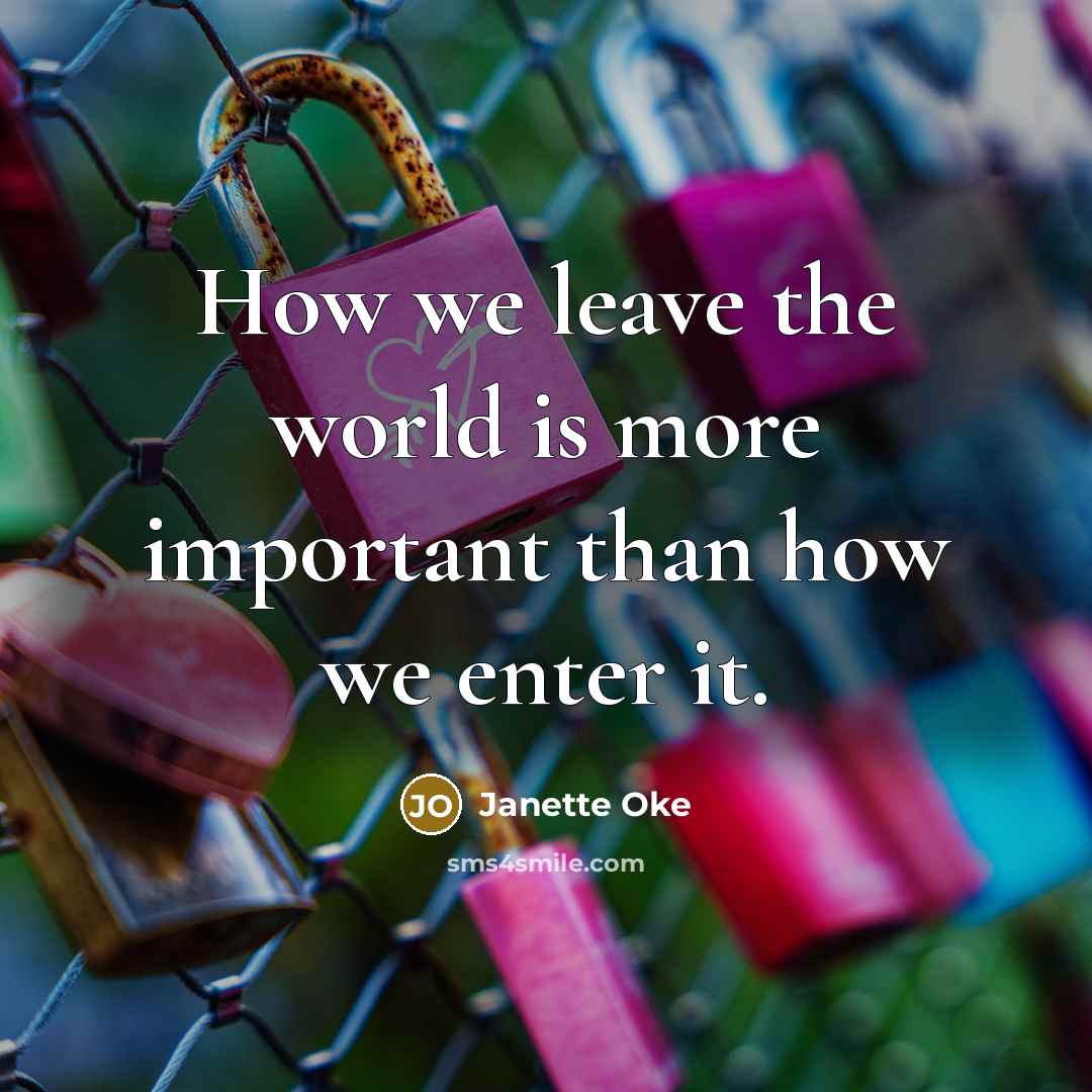 “How we leave the world is more important than how…” quote by Janette Oke