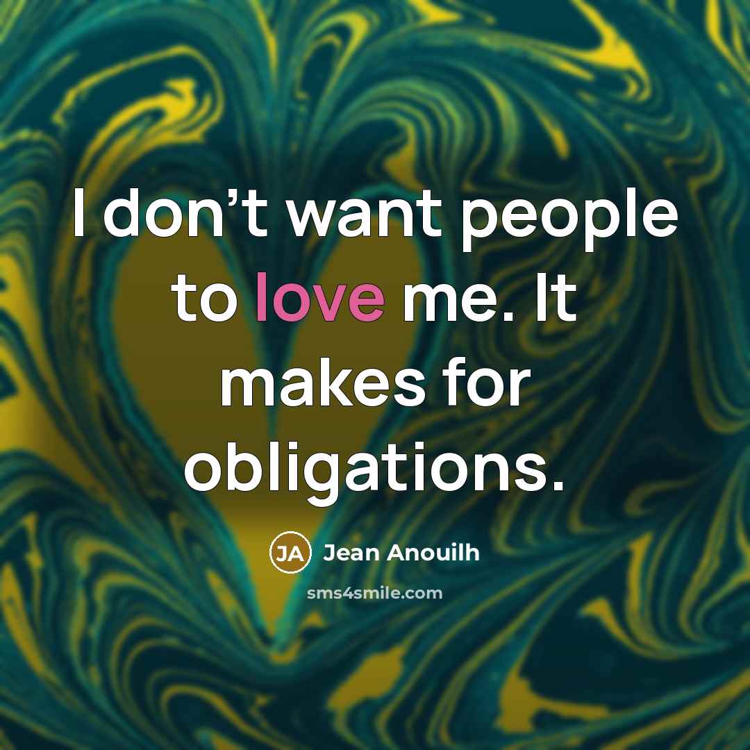 “I don't want people to love me. It makes for…” quote by Jean Anouilh