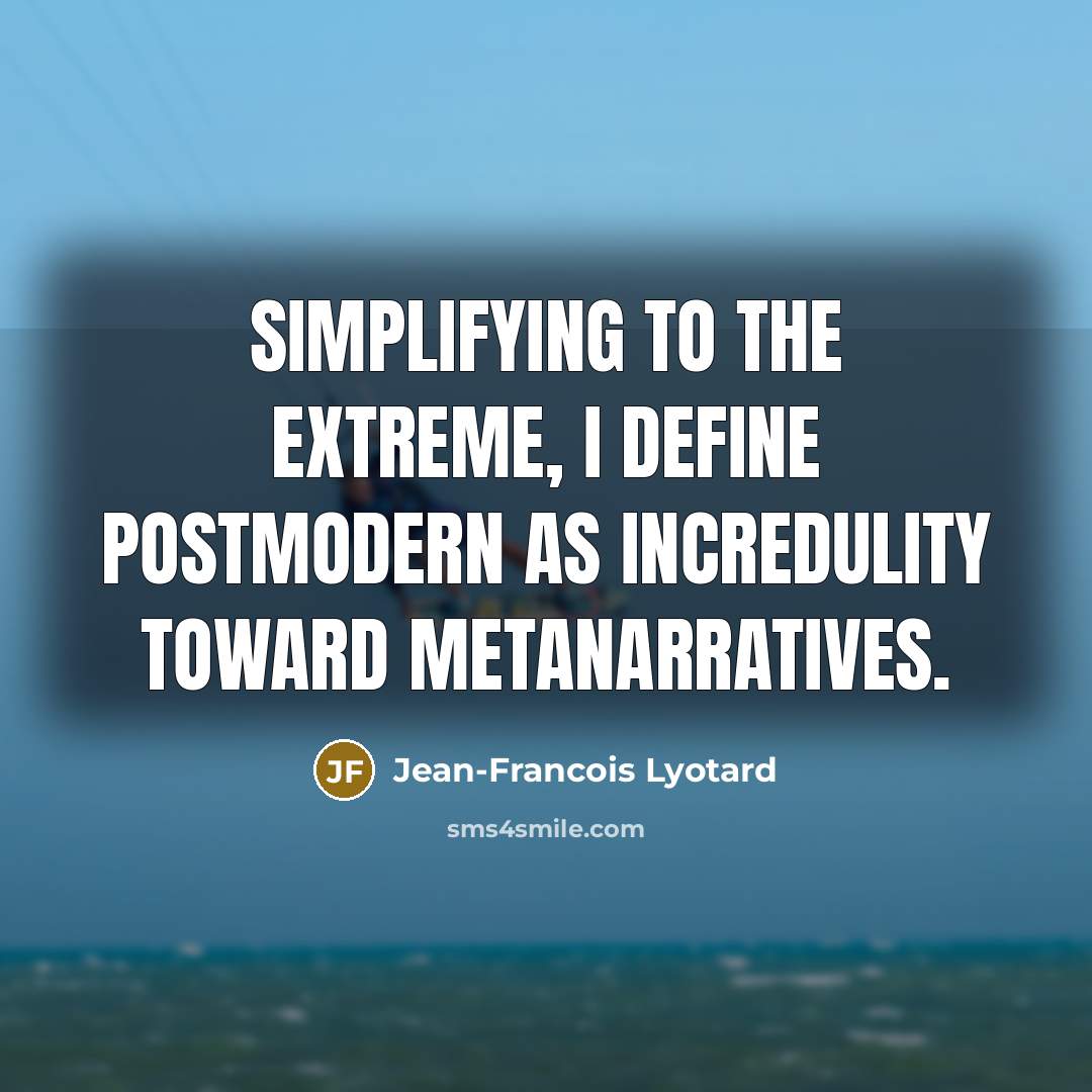 “Simplifying to the extreme, I define postmodern as incredulity toward…” quote by Jean-Francois Lyotard