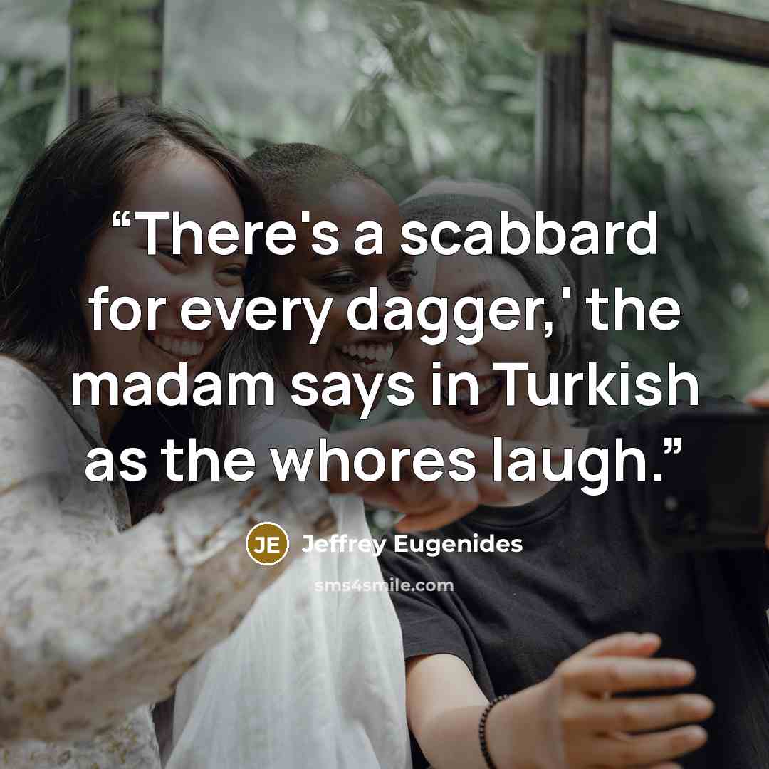 “There's a scabbard for every dagger,' the madam says in Turkish as the whores laugh.” quote by Jeffrey Eugenides