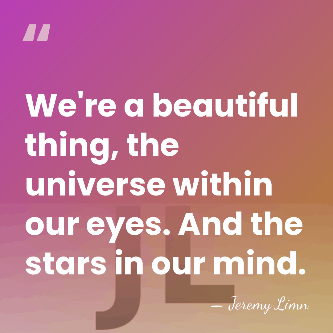 We're a beautiful thing, the universe within our eyes. And the stars&hellip; - Jeremy Limn