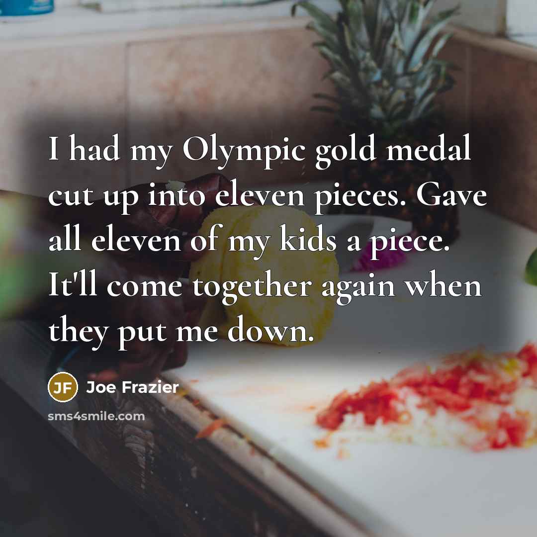 “I had my Olympic gold medal cut up into eleven…” quote by Joe Frazier
