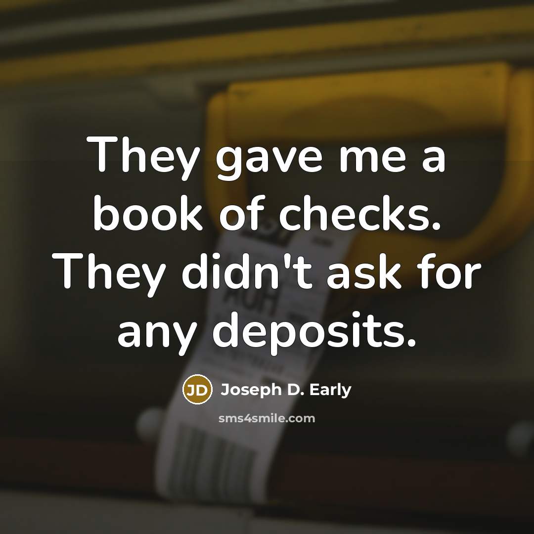 “They gave me a book of checks. They didn't ask for any deposits.” quote by Joseph D. Early