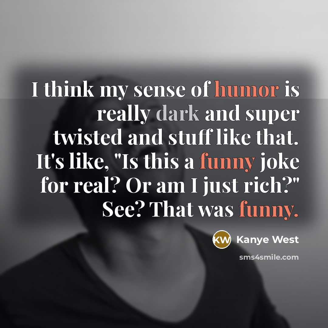 “I think my sense of humor is really dark and super twisted and stuff like that. It's like, "Is this a funny joke for real? Or am I just rich?" See? That was funny.” quote by Kanye West