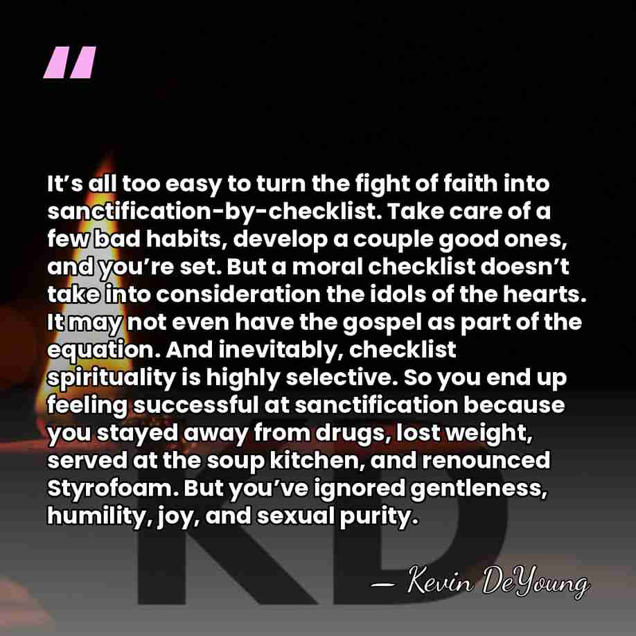 It’s all too easy to turn the fight of faith into sanctification-by-checklist.&hellip; - Kevin DeYoung