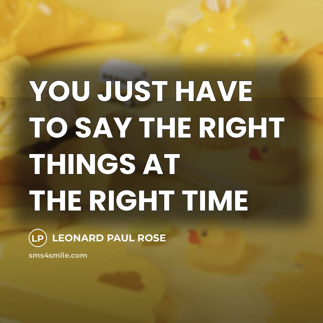 “YOU JUST HAVE TO SAY THE RIGHT THINGS AT THE…” quote by LEONARD PAUL ROSE