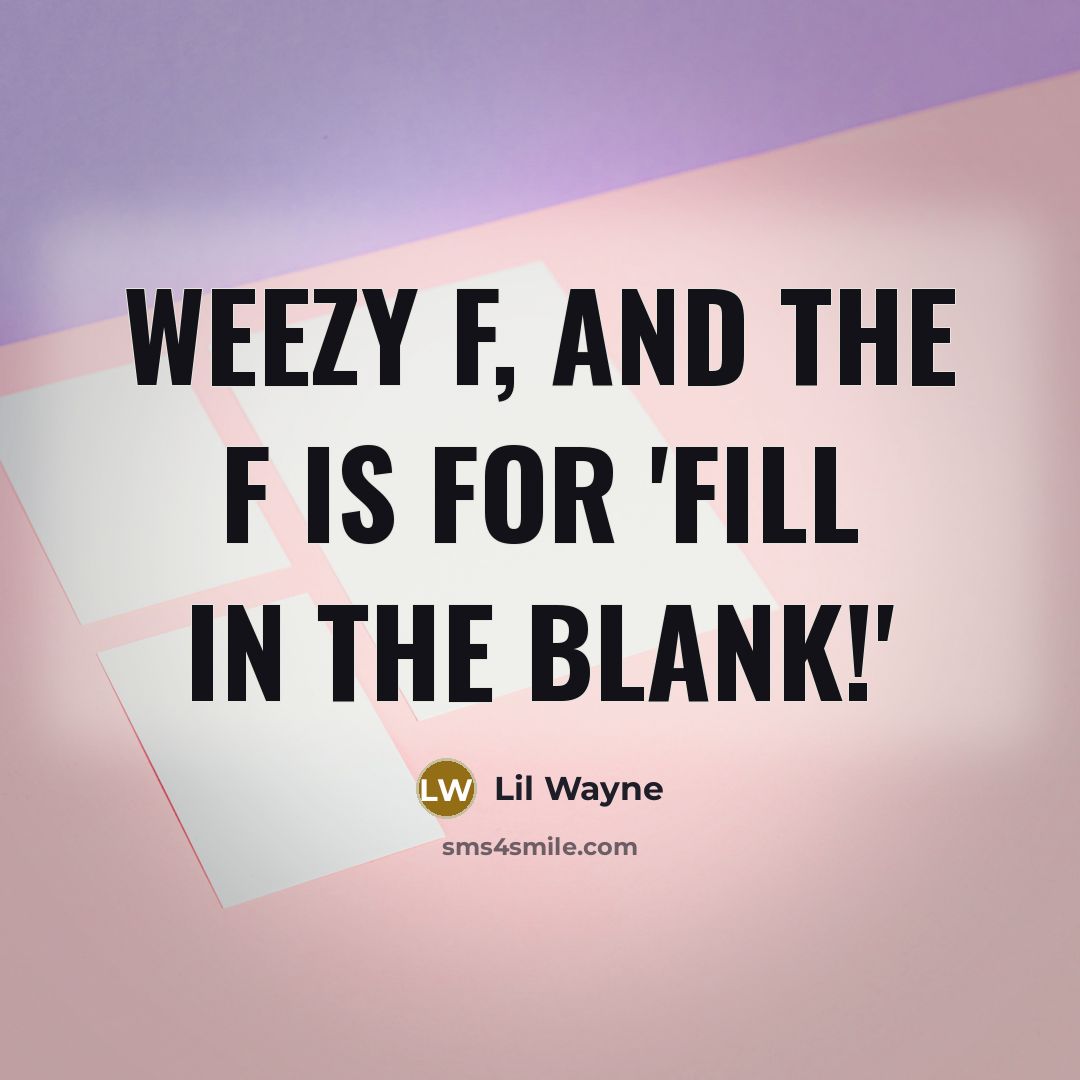 “Weezy F, and the F is for 'fill in the blank!'” quote by Lil Wayne
