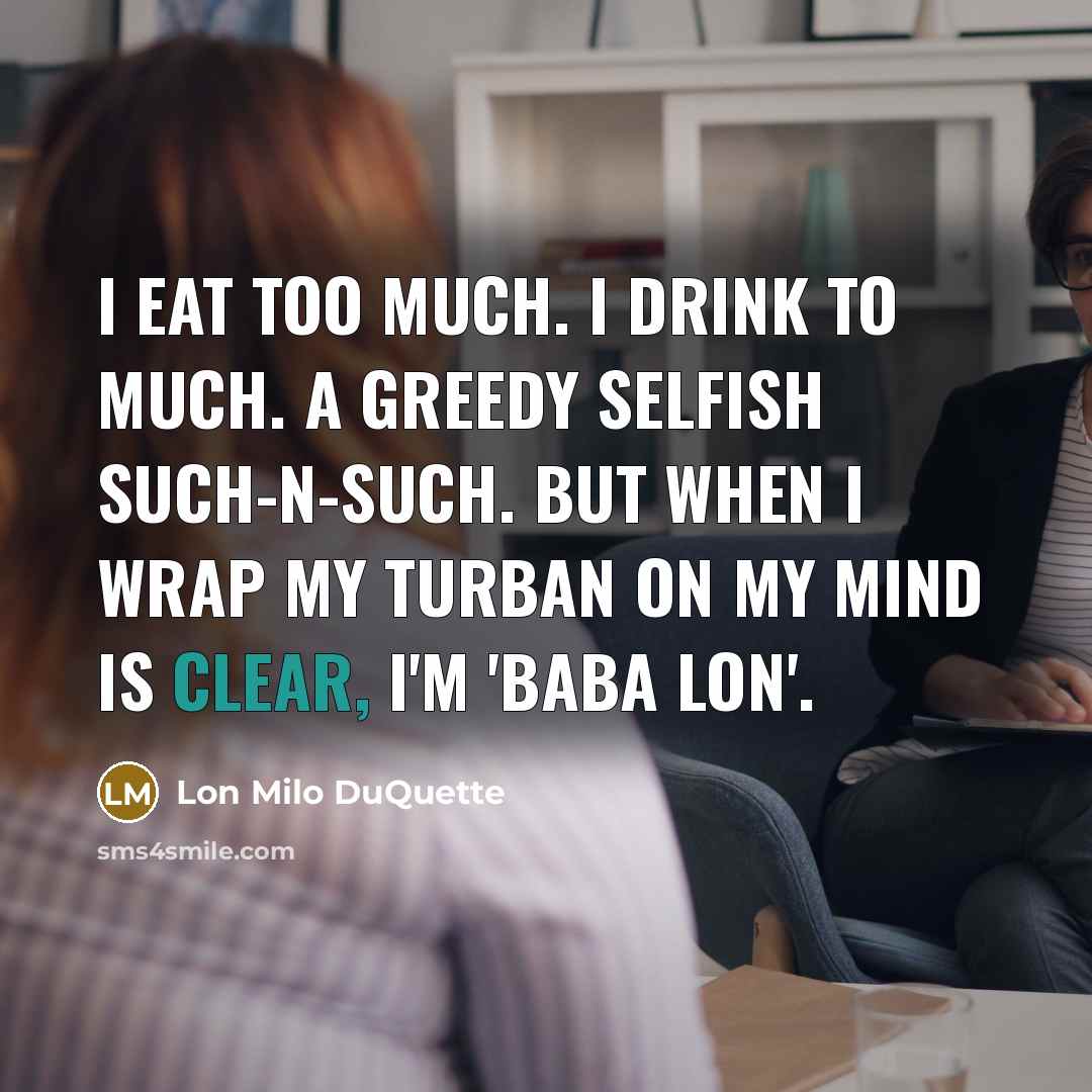 “I eat too much. I drink to much. A greedy…” quote by Lon Milo DuQuette