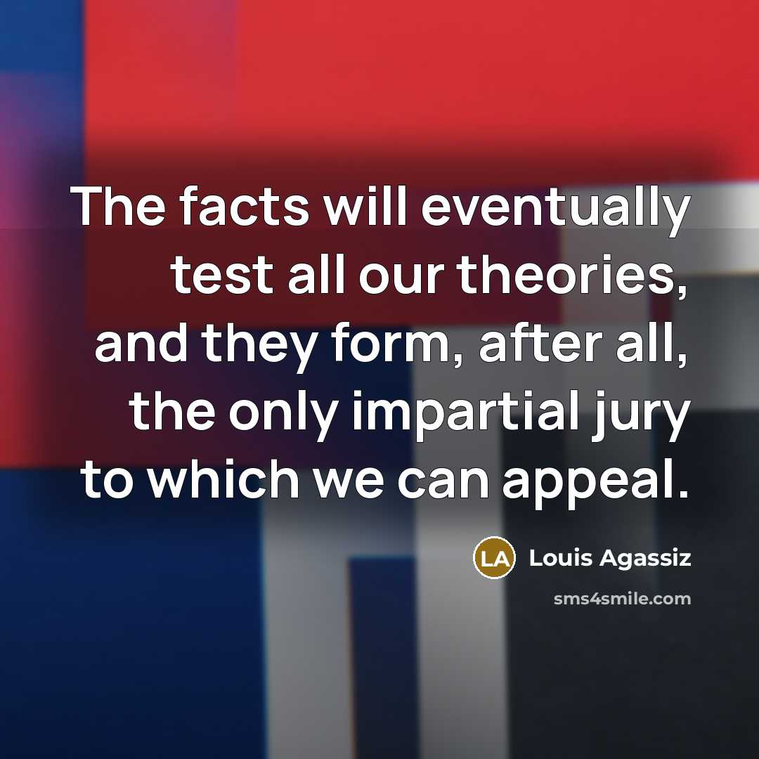 “The facts will eventually test all our theories, and they…” quote by Louis Agassiz