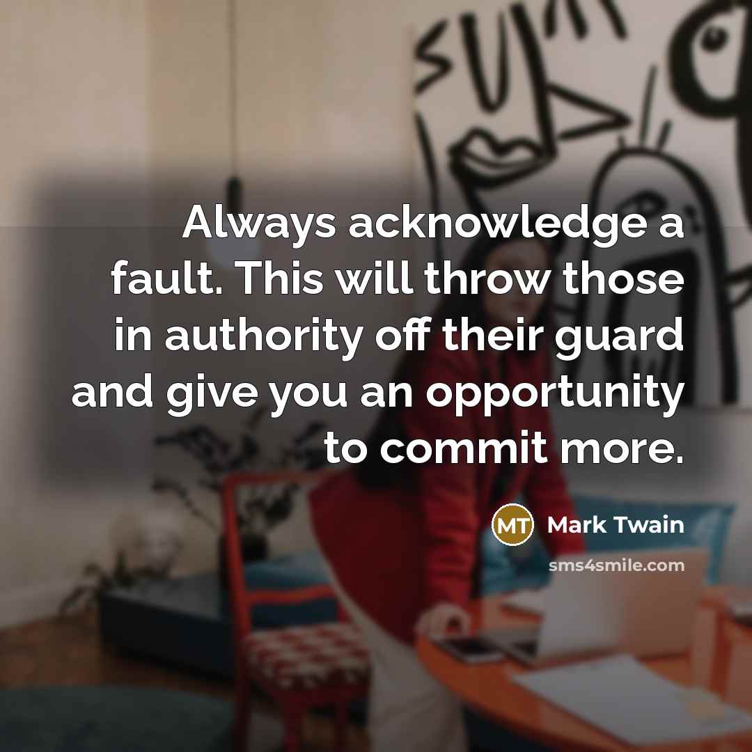 “Always acknowledge a fault. This will throw those in authority…” quote by Mark Twain