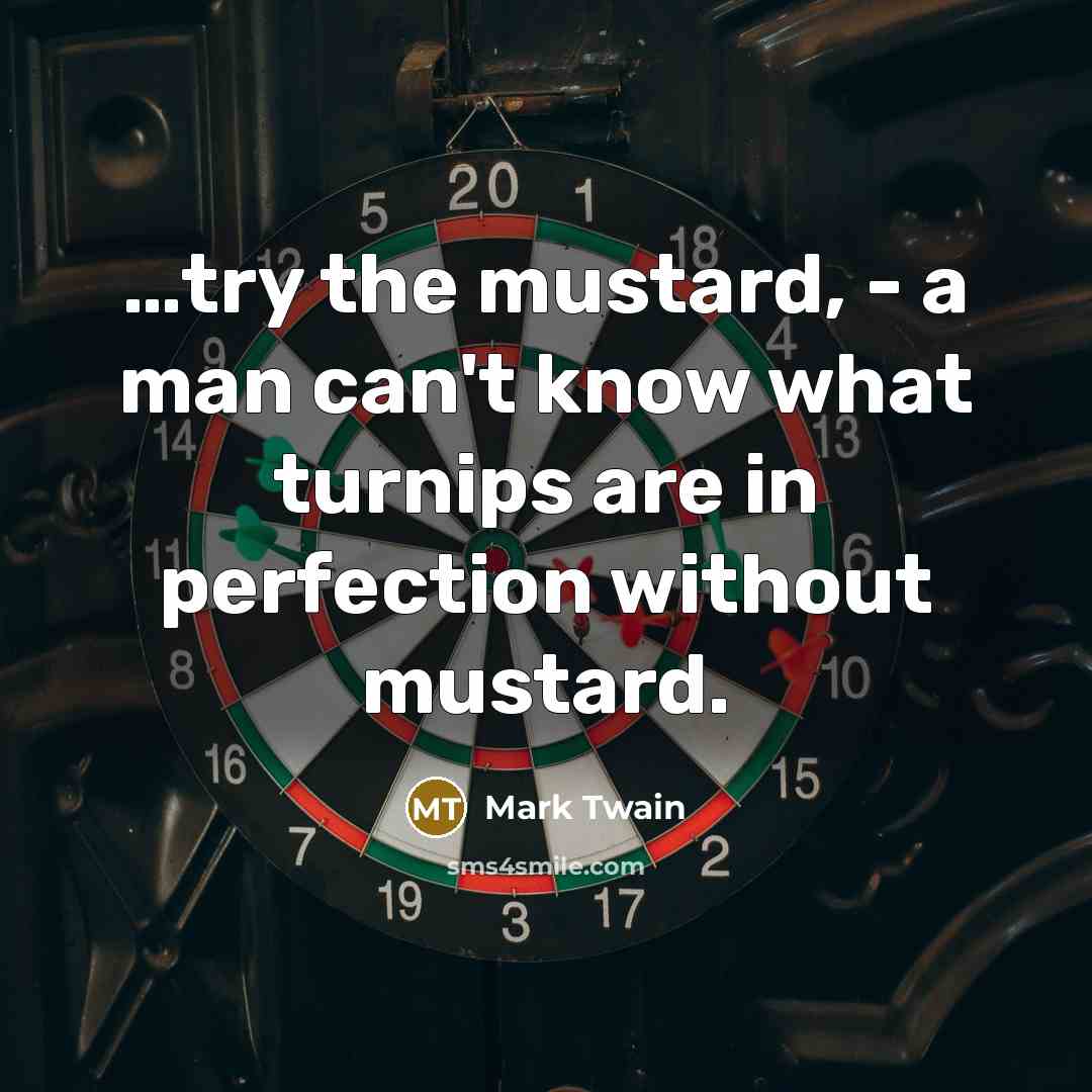“....try the mustard, - a man can't know what turnips…” quote by Mark Twain
