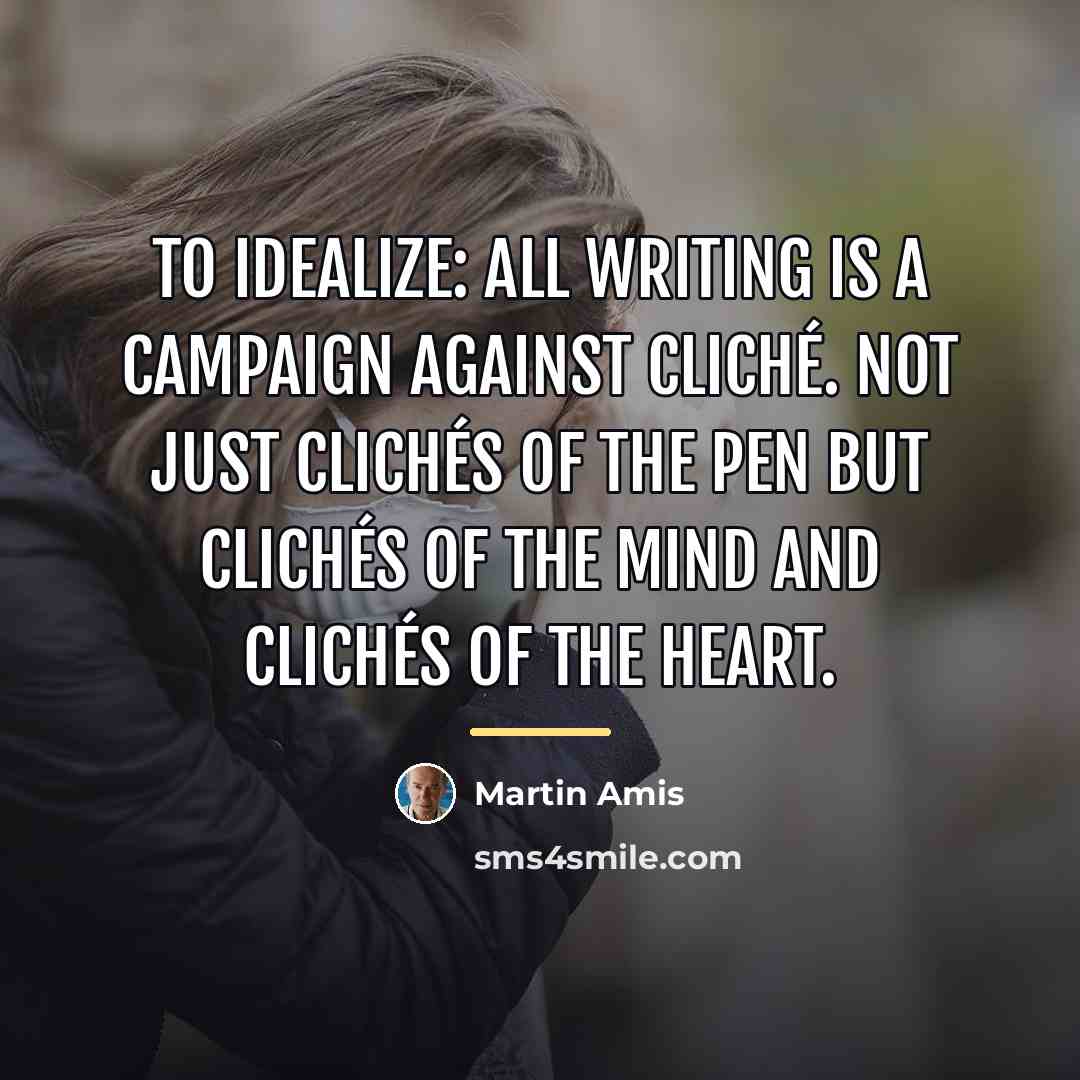 “To idealize: all writing is a campaign against cliché. Not…” quote by Martin Amis