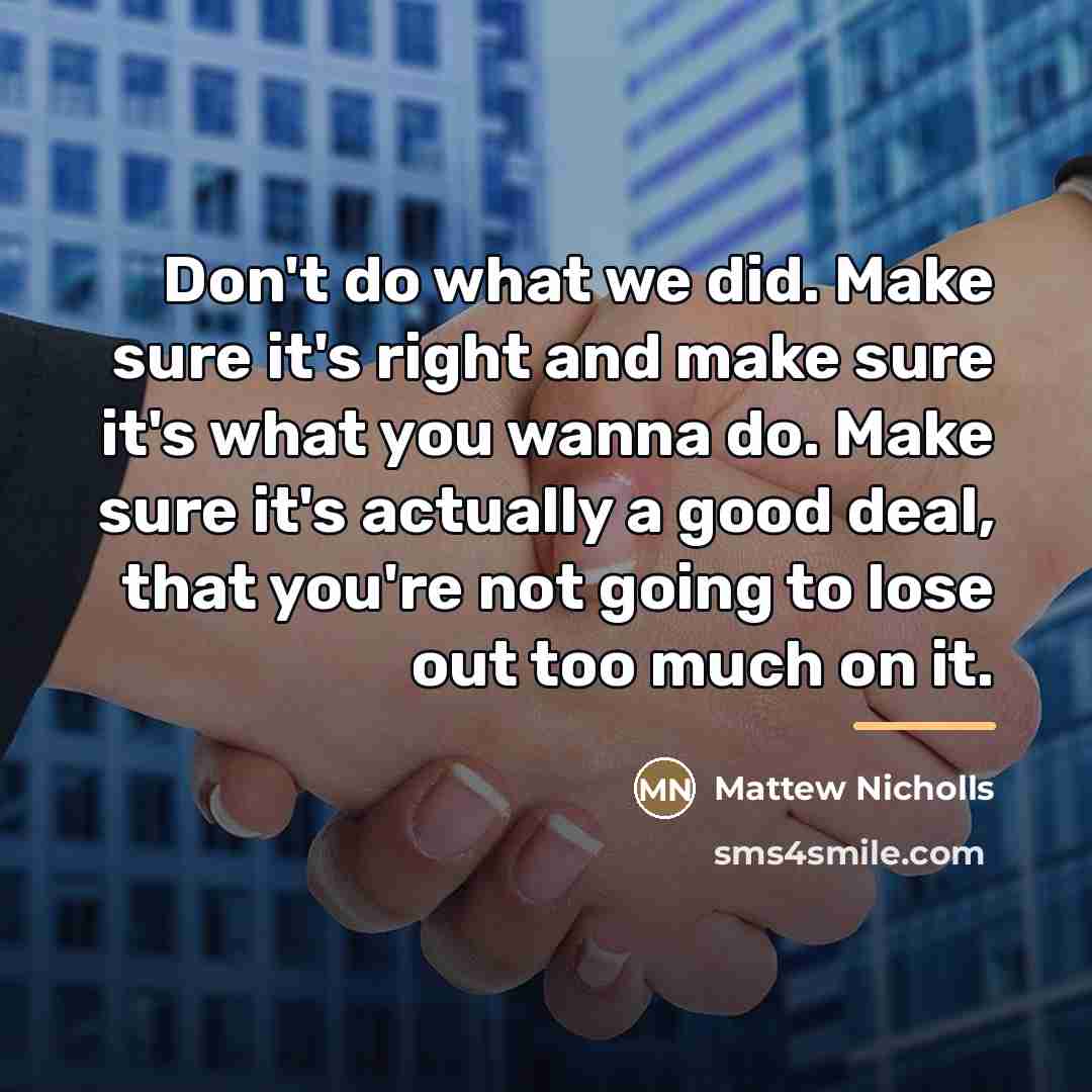 “Don't do what we did. Make sure it's right and…” quote by Mattew Nicholls