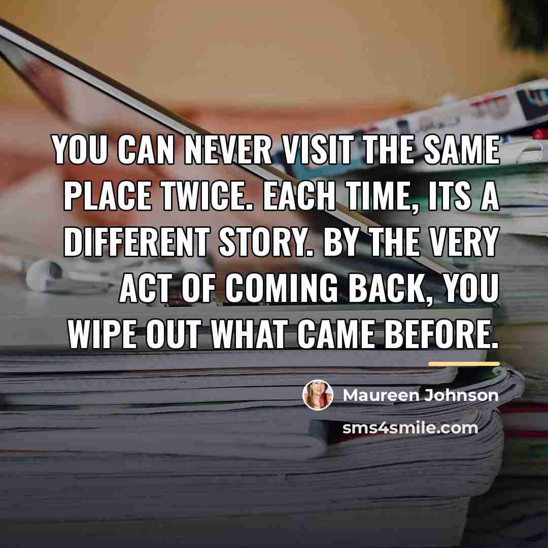 “You can never visit the same place twice. Each time,…” quote by Maureen Johnson