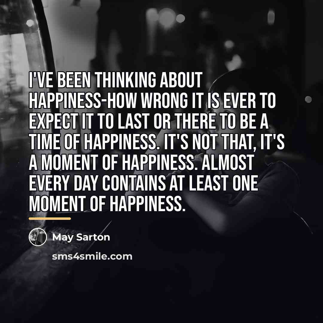 “I've been thinking about happiness-how wrong it is ever to…” quote by May Sarton