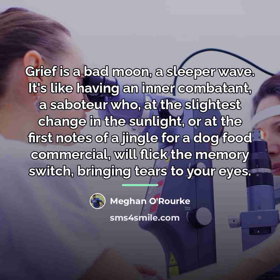 “Grief is a bad moon, a sleeper wave. It's like…” quote by Meghan O'Rourke