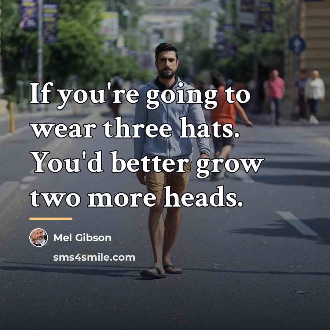 “If you're going to wear three hats. You'd better grow…” quote by Mel Gibson