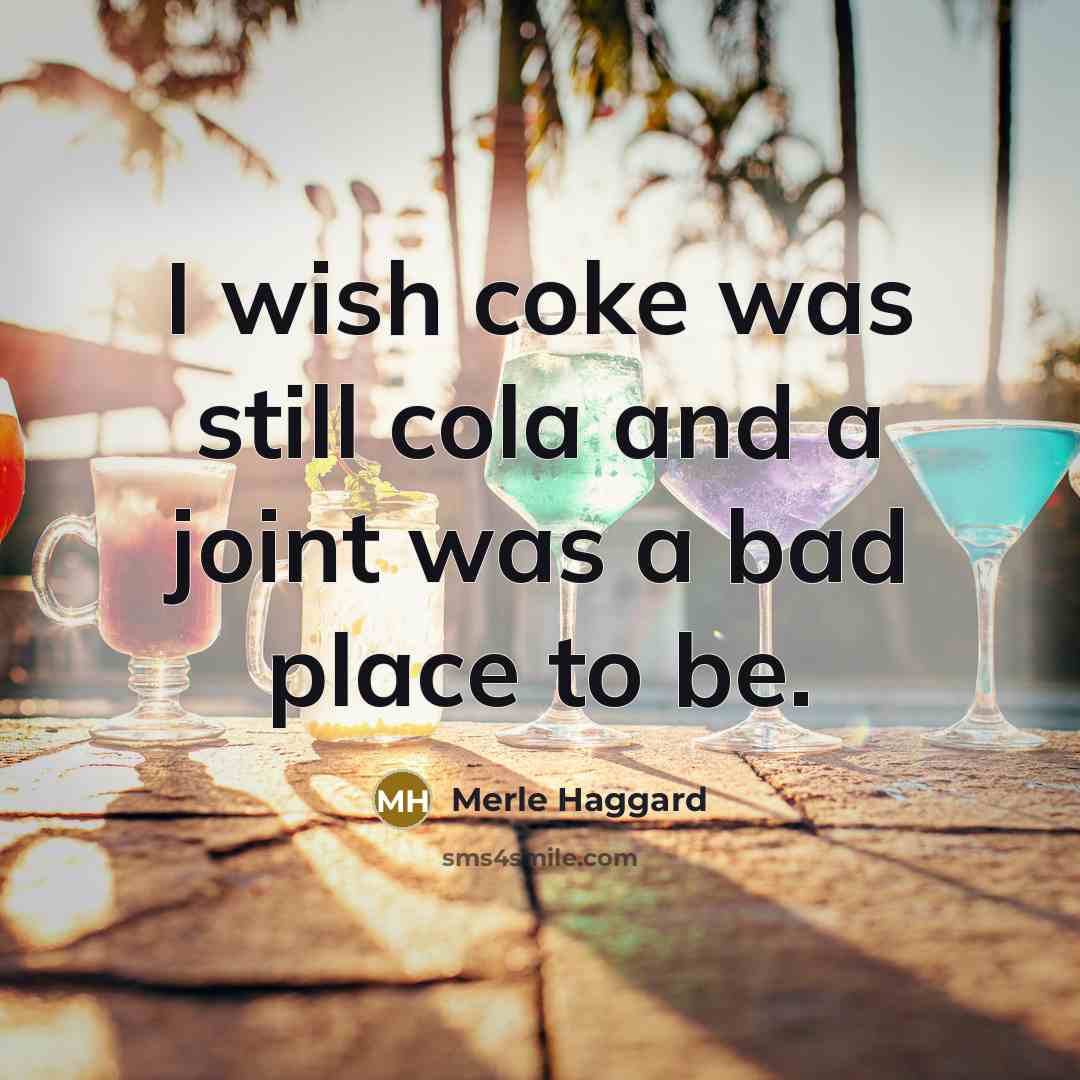 “I wish coke was still cola and a joint was…” quote by Merle Haggard