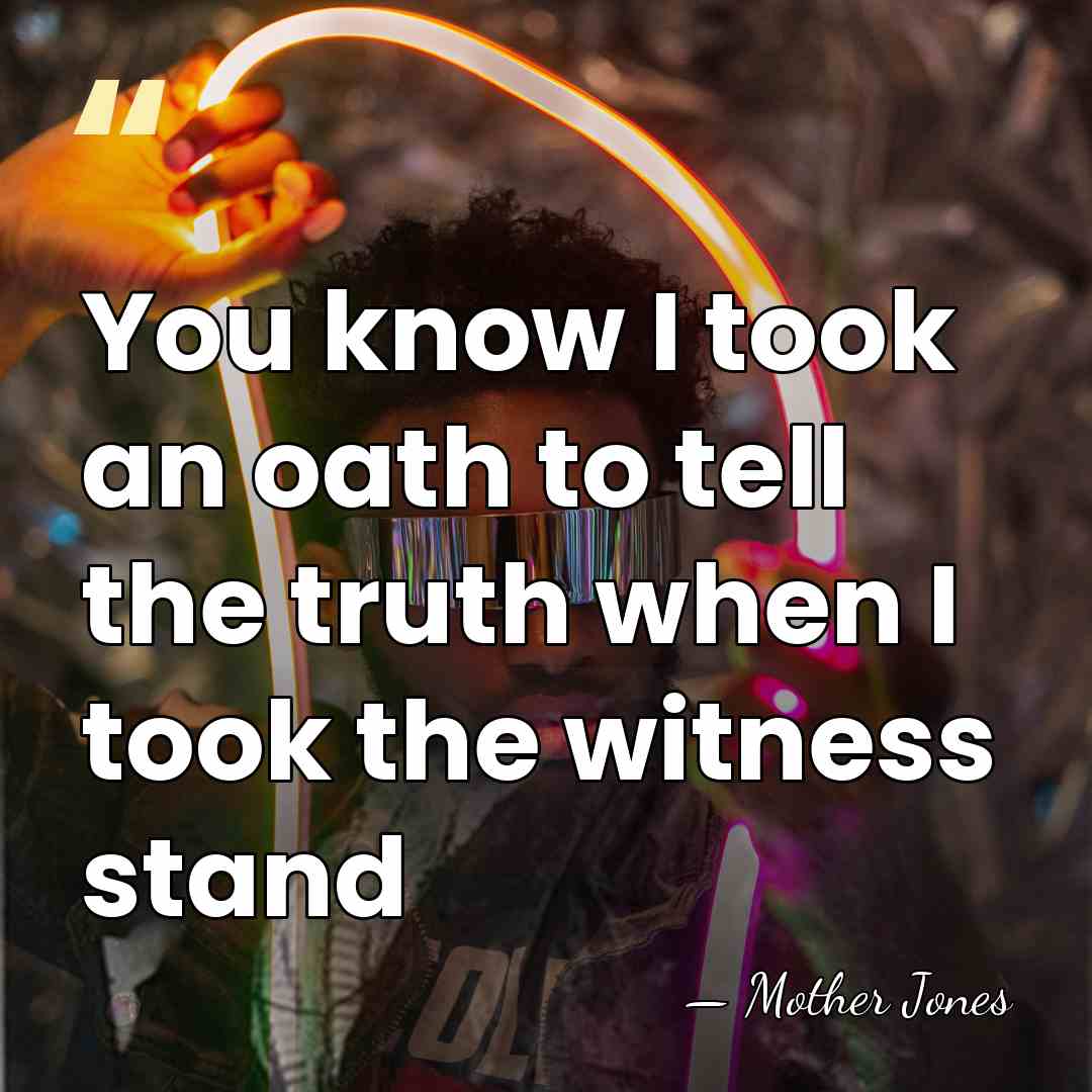 You know I took an oath to tell the truth when I&hellip; - Mother Jones
