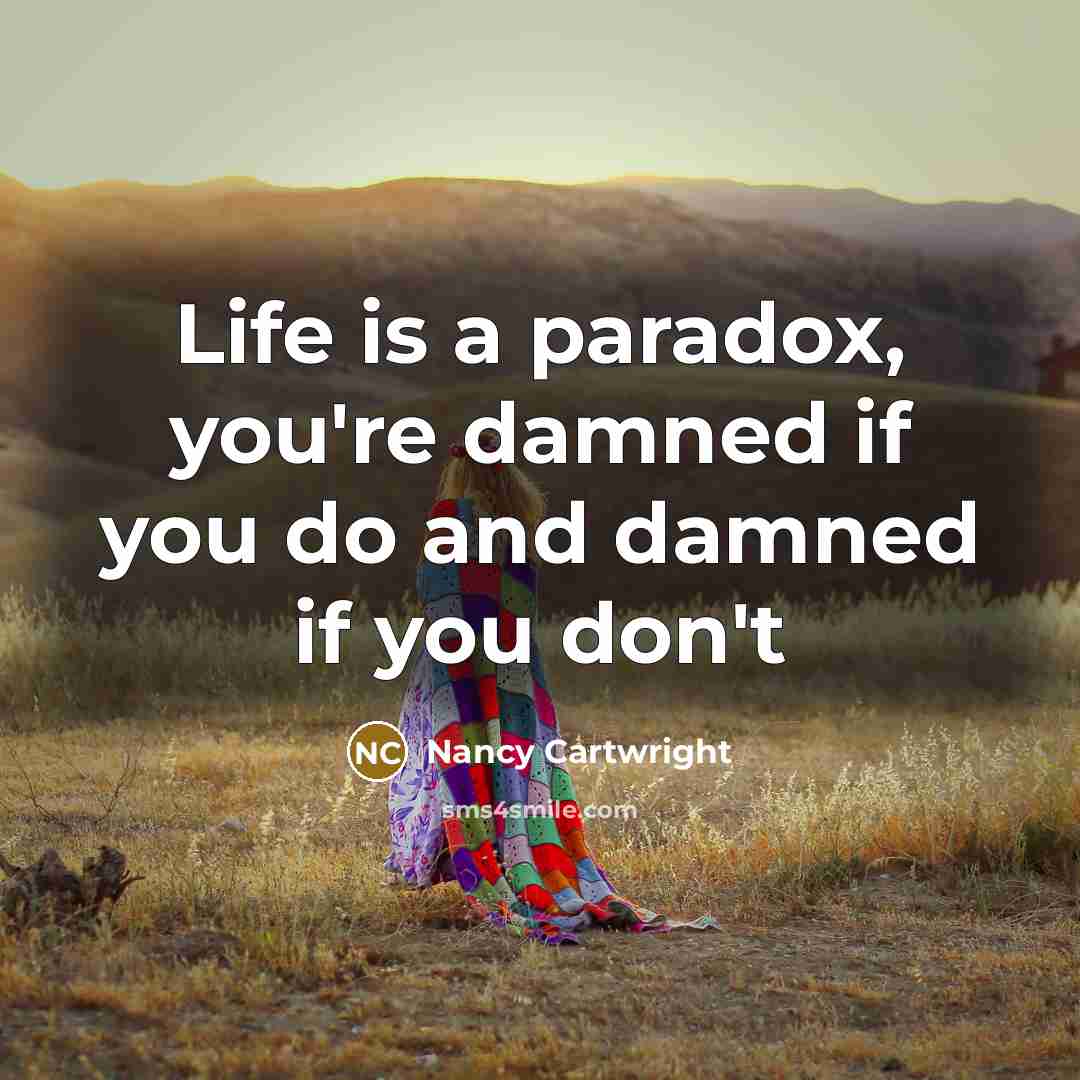 “Life is a paradox, you're damned if you do and damned if you don't” quote by Nancy Cartwright