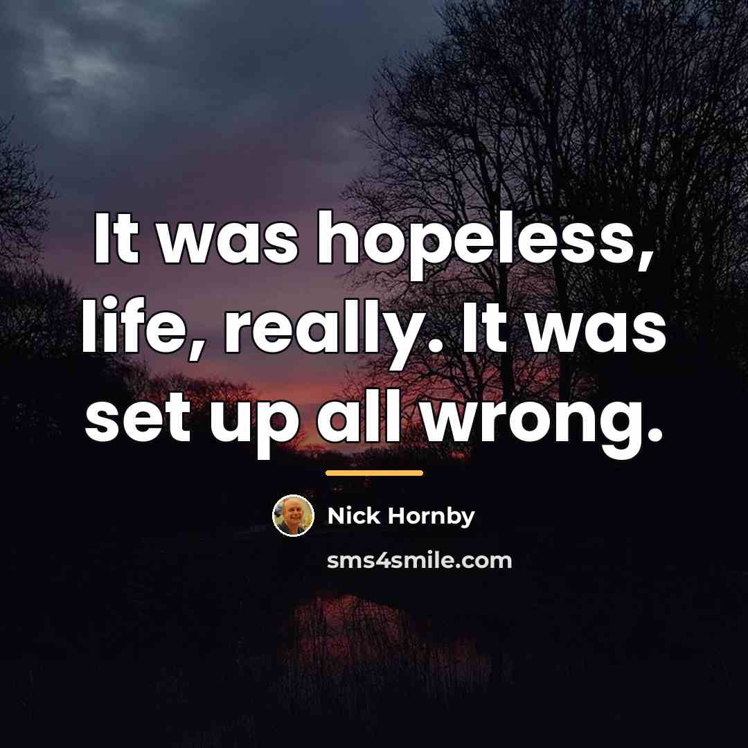 “It was hopeless, life, really. It was set up all…” quote by Nick Hornby