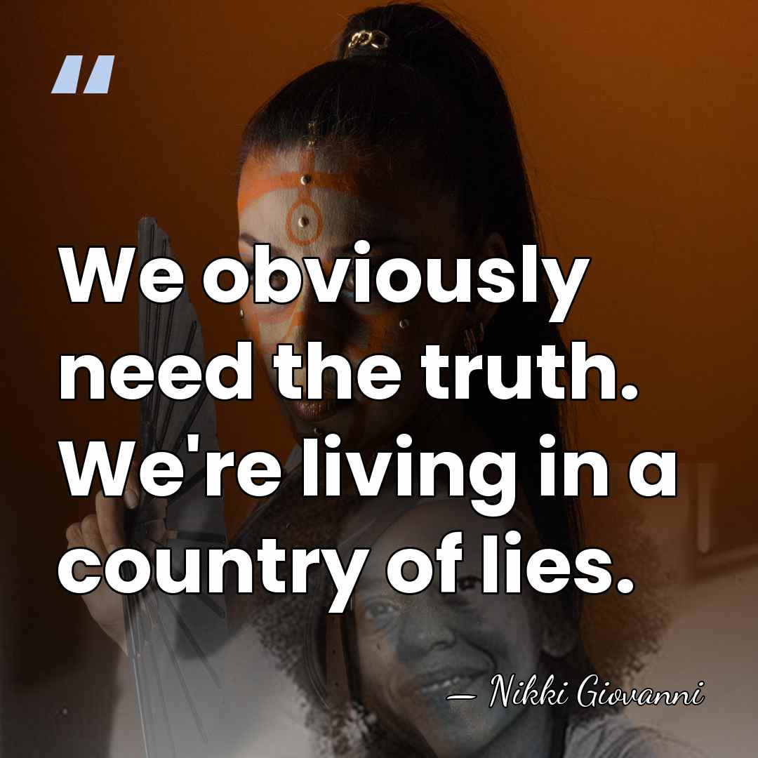 We obviously need the truth. We're living in a country of lies. - Nikki Giovanni