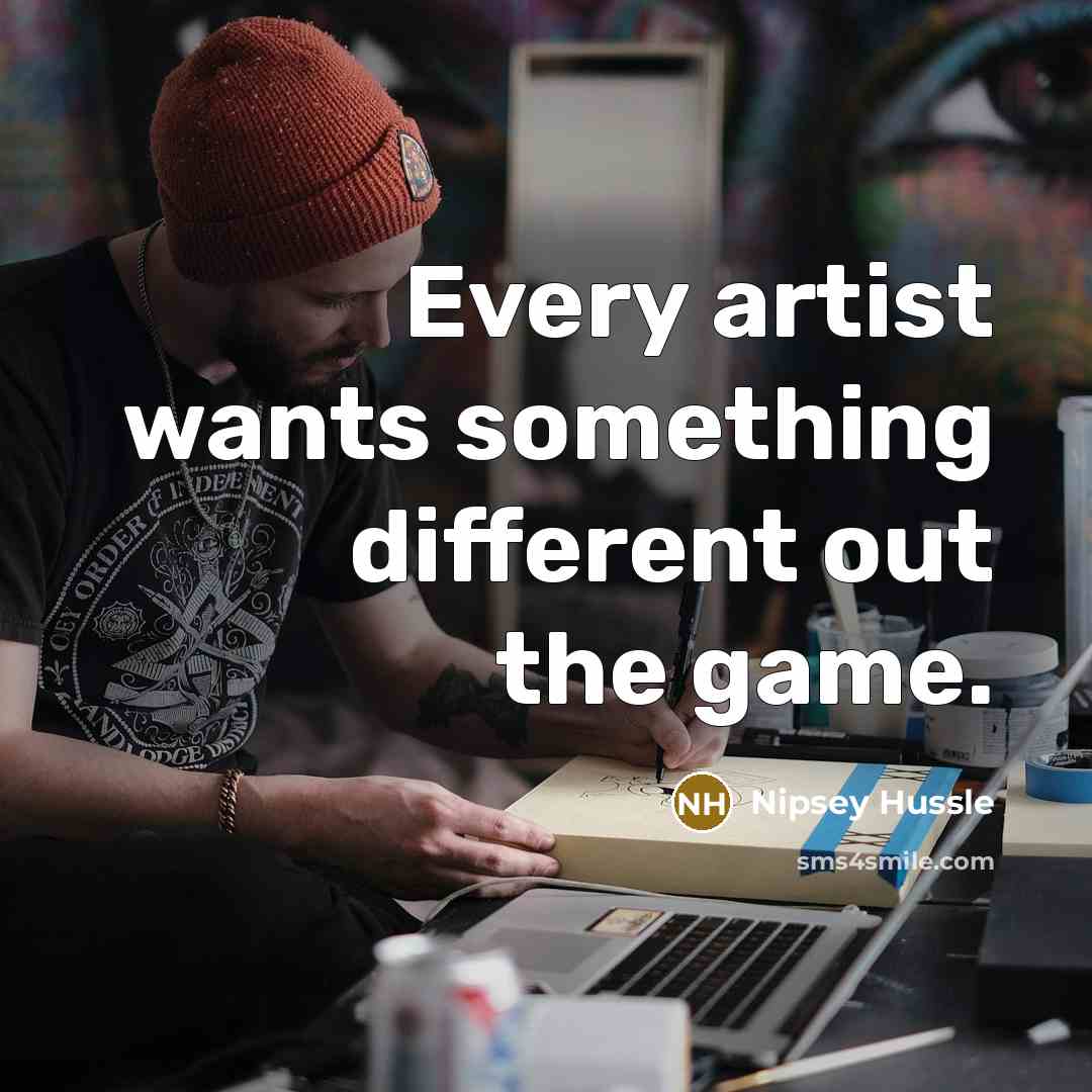 “Every artist wants something different out the game.…” quote by Nipsey Hussle