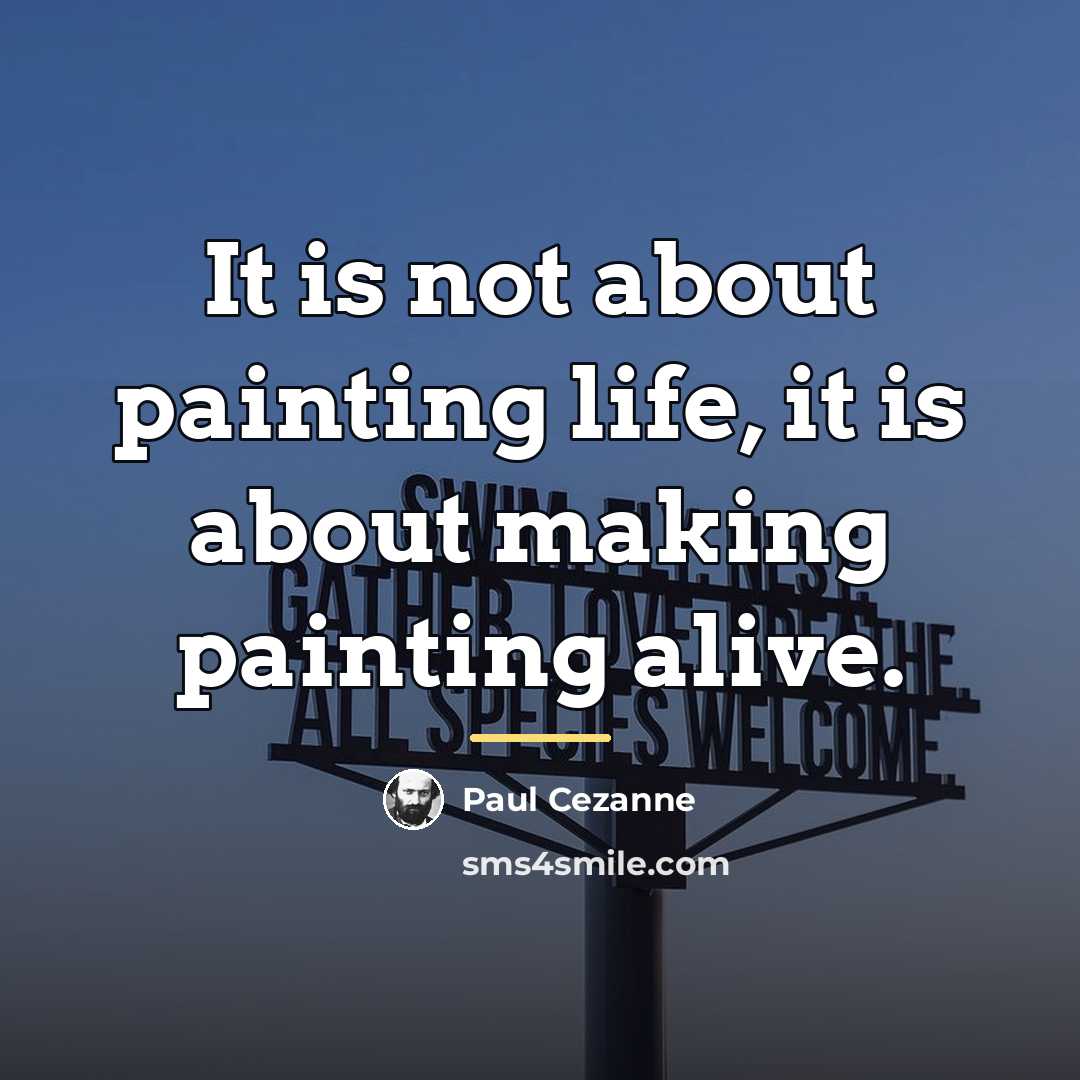 “It is not about painting life, it is about making…” quote by Paul Cezanne