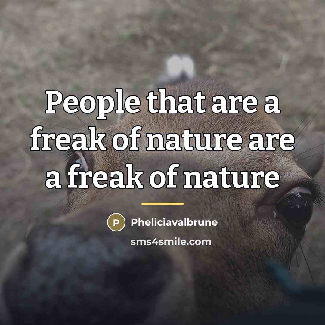 “People that are a freak of nature are a freak…” quote by Pheliciavalbrune