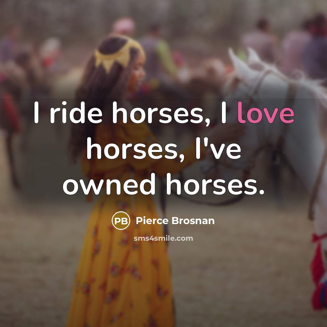 “I ride horses, I love horses, I've owned horses.” quote by Pierce Brosnan
