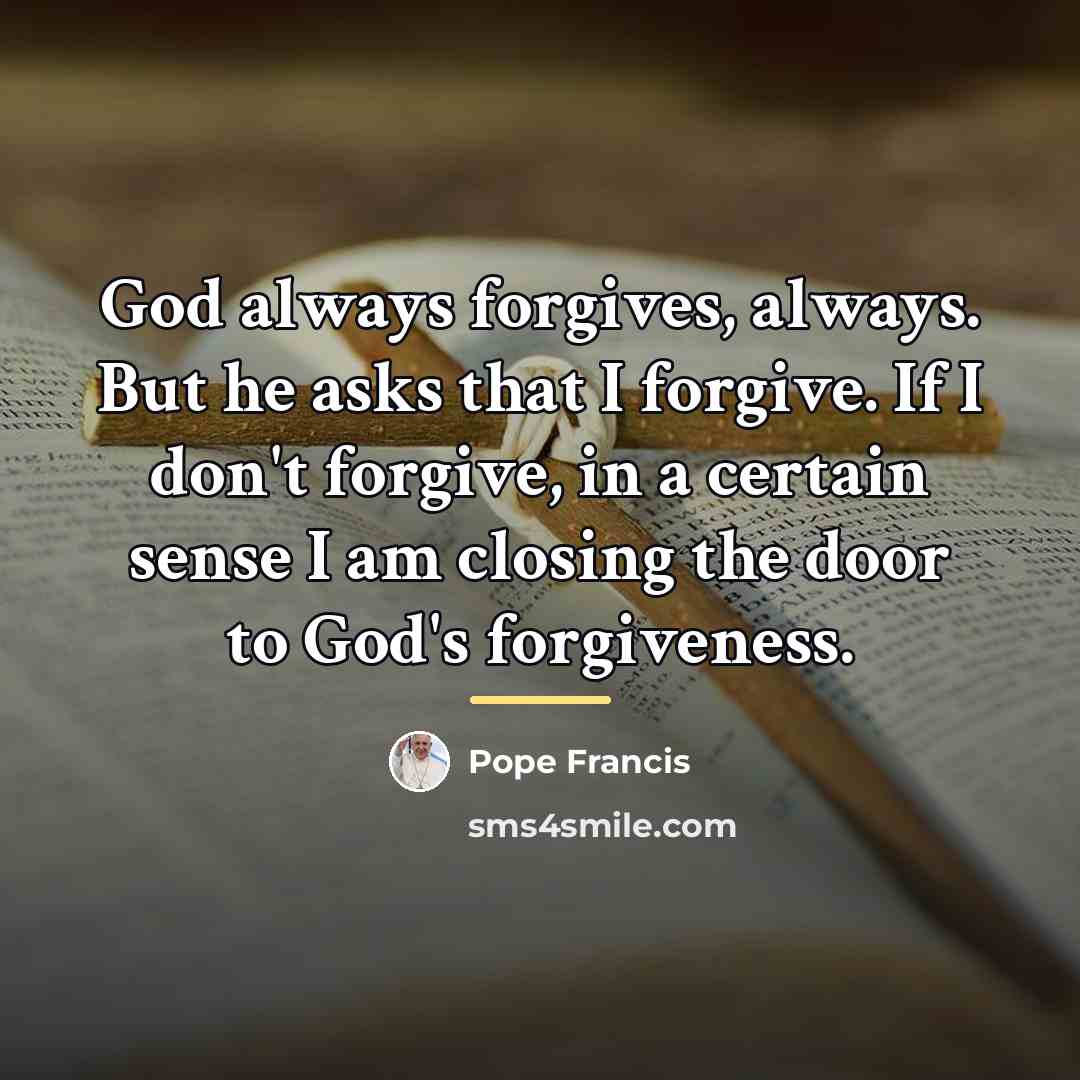 “God always forgives, always. But he asks that I forgive.…” quote by Pope Francis