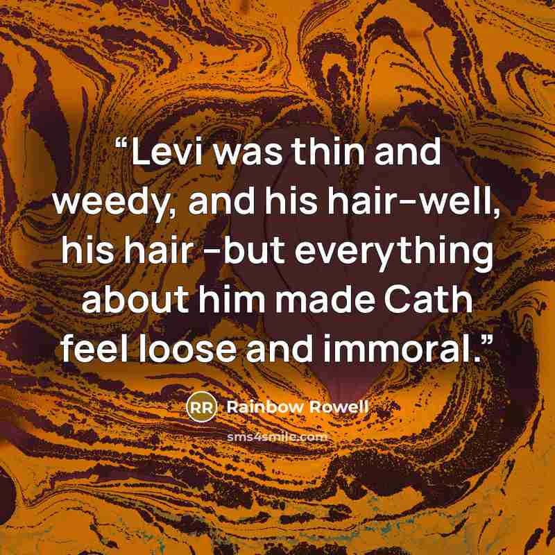 “Levi was thin and weedy, and his hair--well, his hair --but everything about him made Cath feel loose and immoral.” quote by Rainbow Rowell