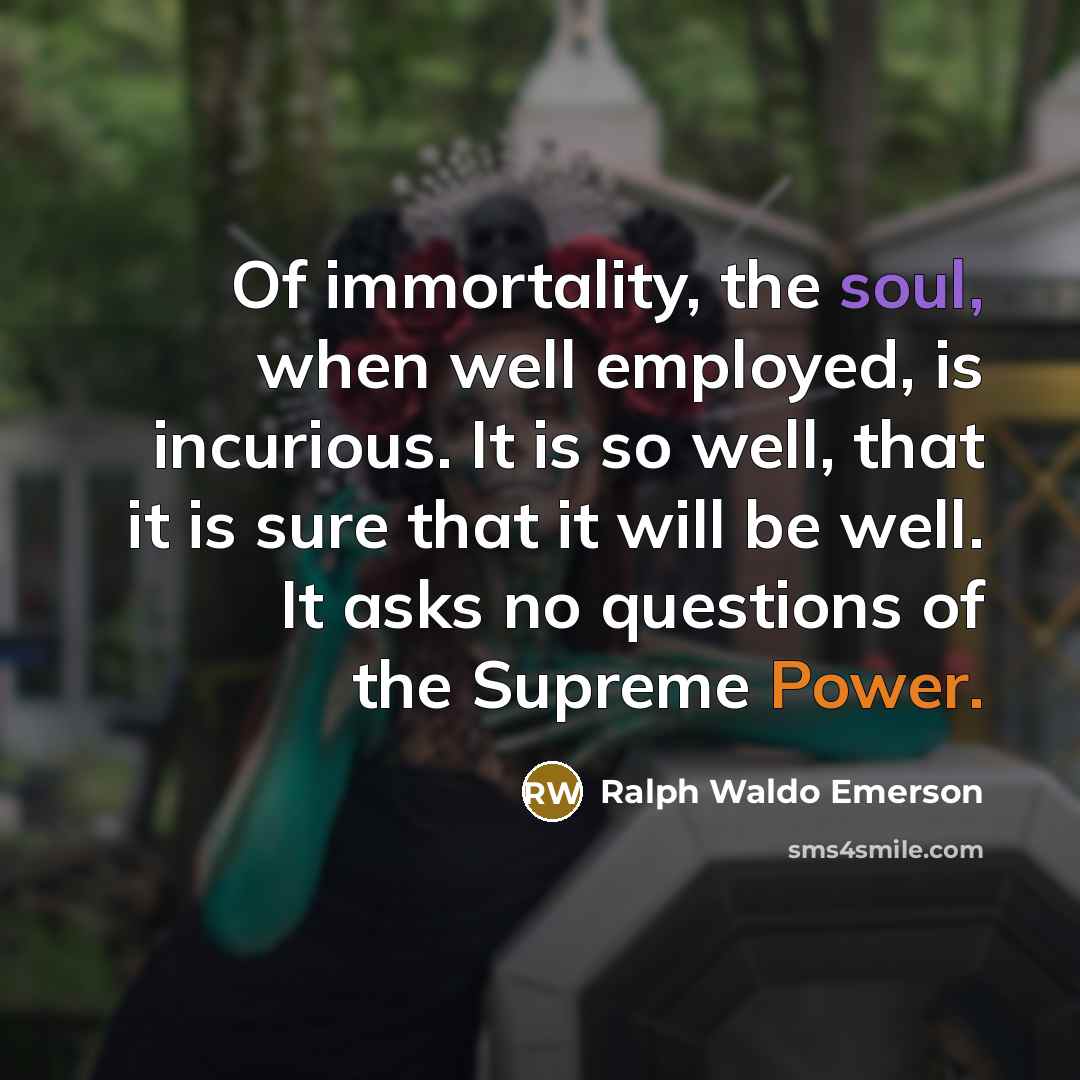 “Of immortality, the soul, when well employed, is incurious. It…” quote by Ralph Waldo Emerson
