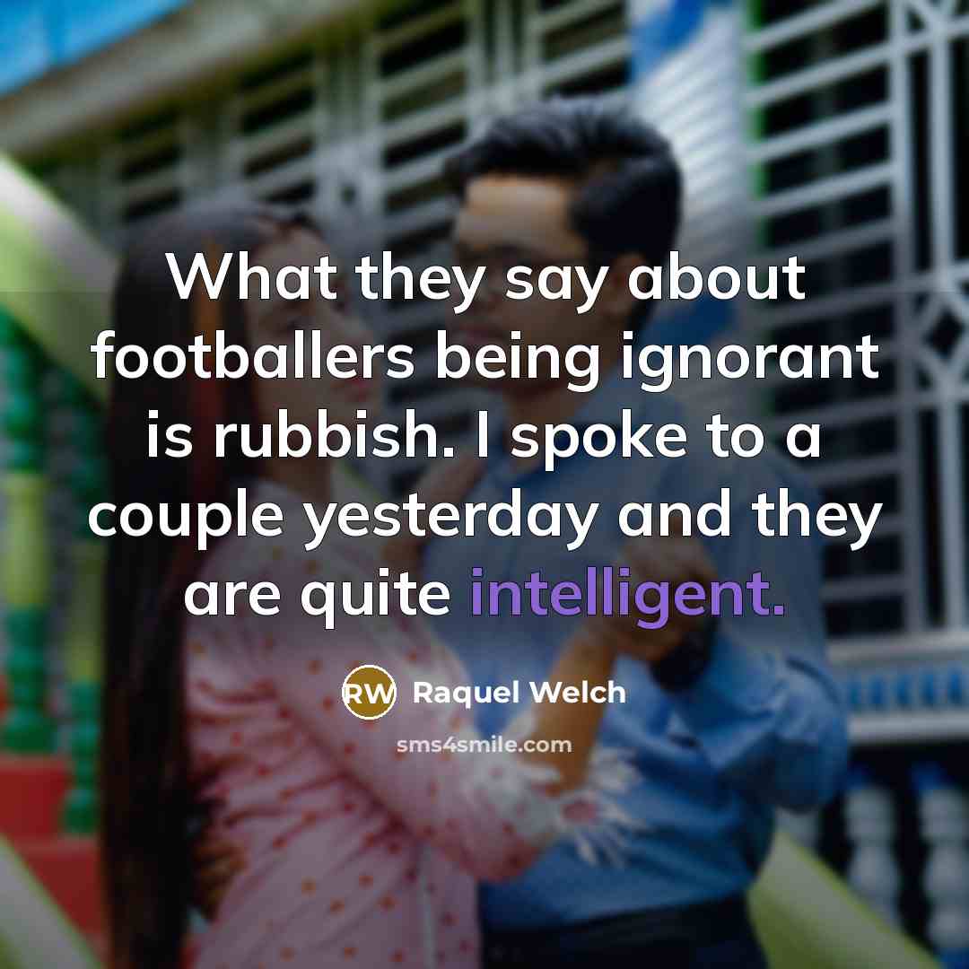 “What they say about footballers being ignorant is rubbish. I…” quote by Raquel Welch