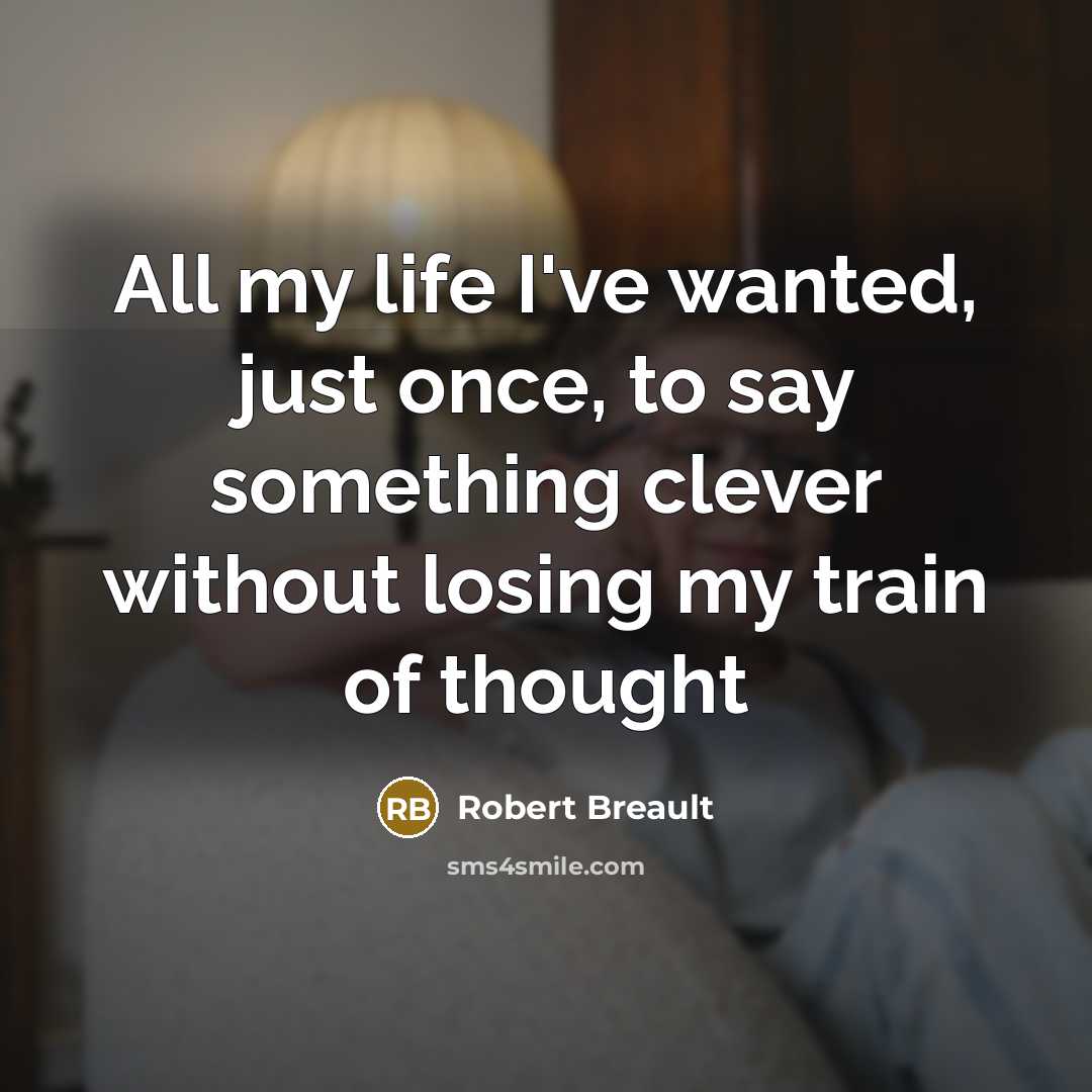 “All my life I've wanted, just once, to say something…” quote by Robert Breault